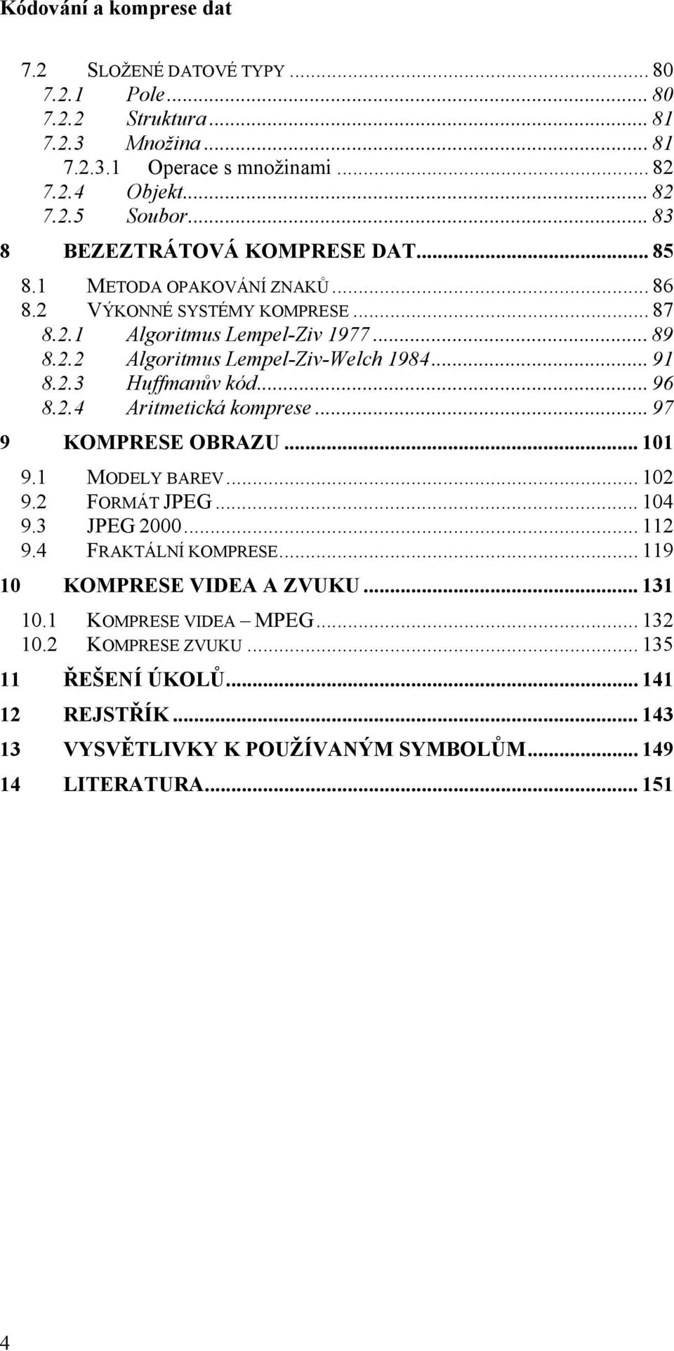 .. 9 8.2.3 Huffmanův kód... 96 8.2.4 Aritmetická komprese... 97 9 KOMPRESE OBRAZU... 9. MODELY BAREV... 2 9.2 FORMÁT JPEG... 4 9.3 JPEG 2... 2 9.4 FRAKTÁLNÍ KOMPRESE.