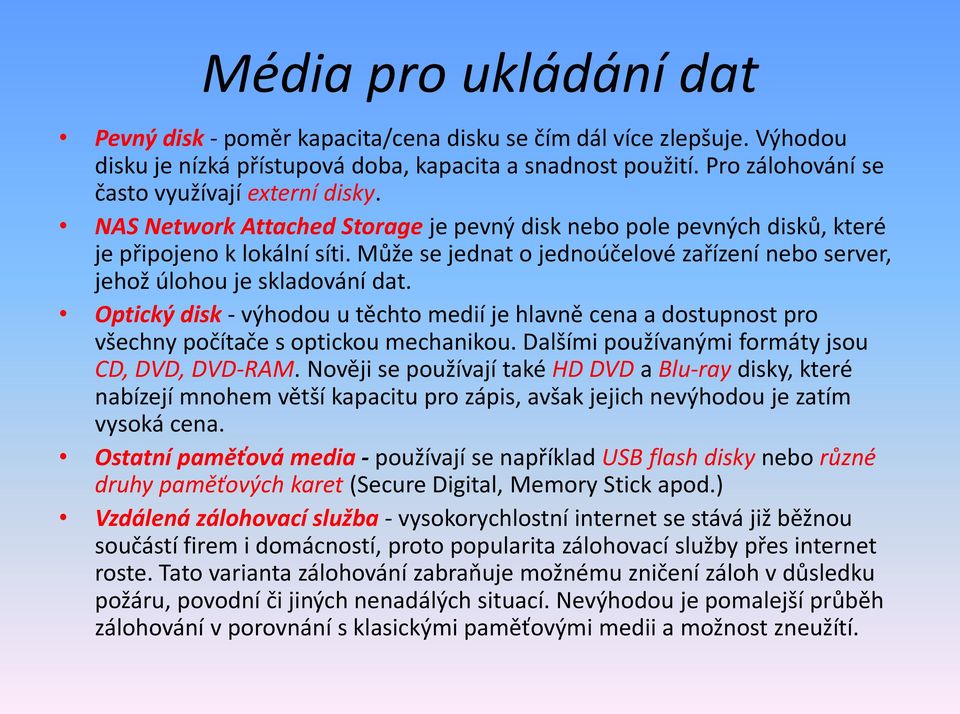 Může se jednat o jednoúčelové zařízení nebo server, jehož úlohou je skladování dat. Optický disk - výhodou u těchto medií je hlavně cena a dostupnost pro všechny počítače s optickou mechanikou.