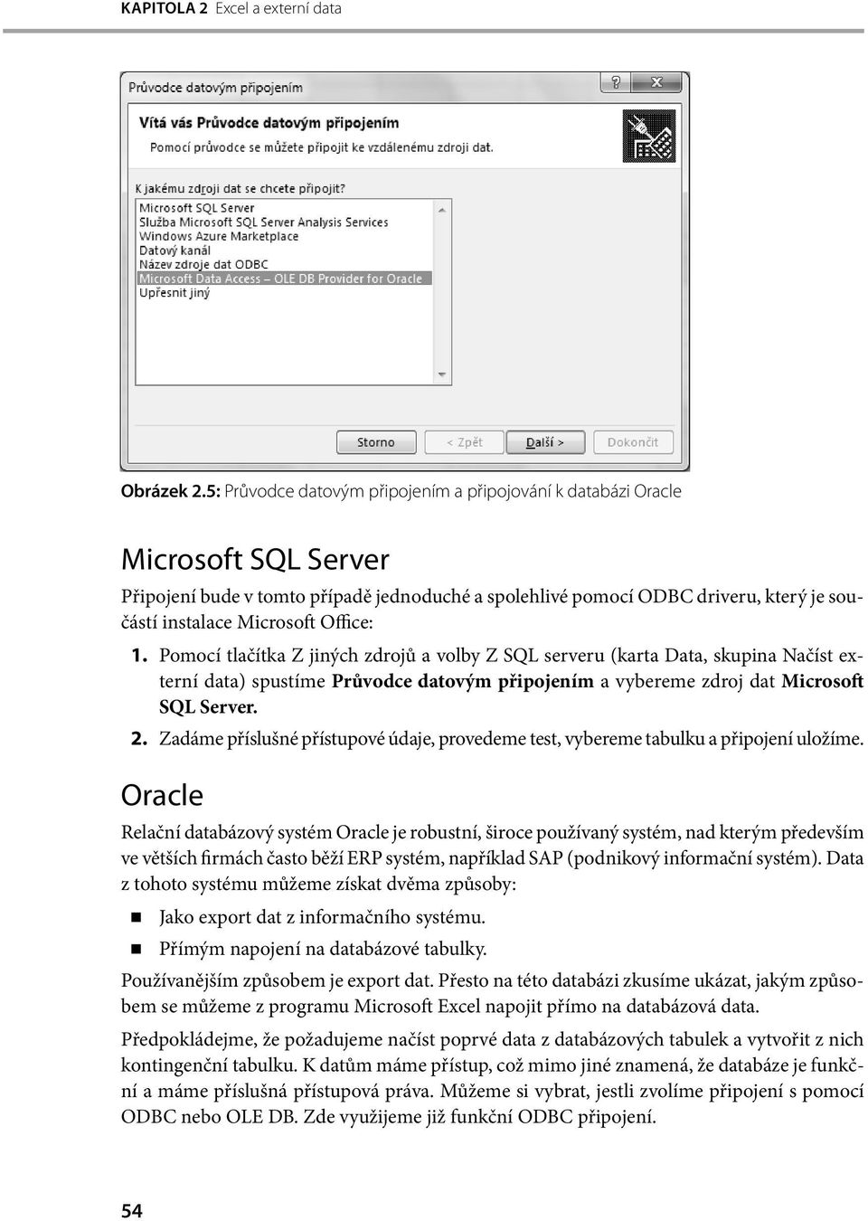 Office: 1. Pomocí tlačítka Z jiných zdrojů a volby Z SQL serveru (karta Data, skupina Načíst externí data) spustíme Průvodce datovým připojením a vybereme zdroj dat Microsoft SQL Server. 2.