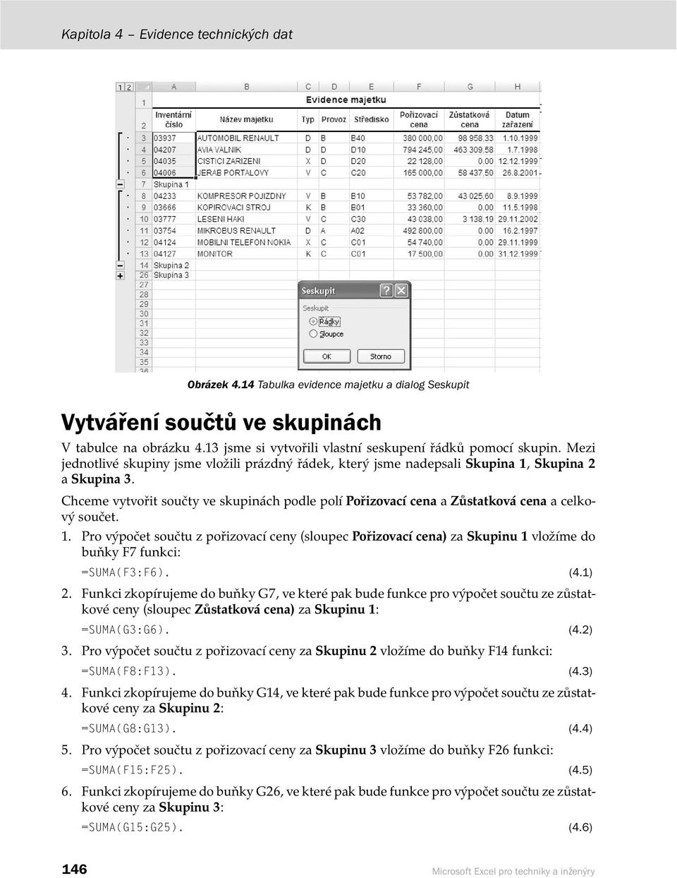 Chceme vytvořit součty ve skupinách podle polí Pořizovací cena a Zůstatková cena a celkový součet. 1.