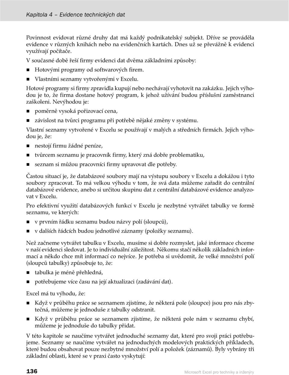 Hotové programy si firmy zpravidla kupují nebo nechávají vyhotovit na zakázku. Jejich výhodou je to, že firma dostane hotový program, k jehož užívání budou příslušní zaměstnanci zaškoleni.