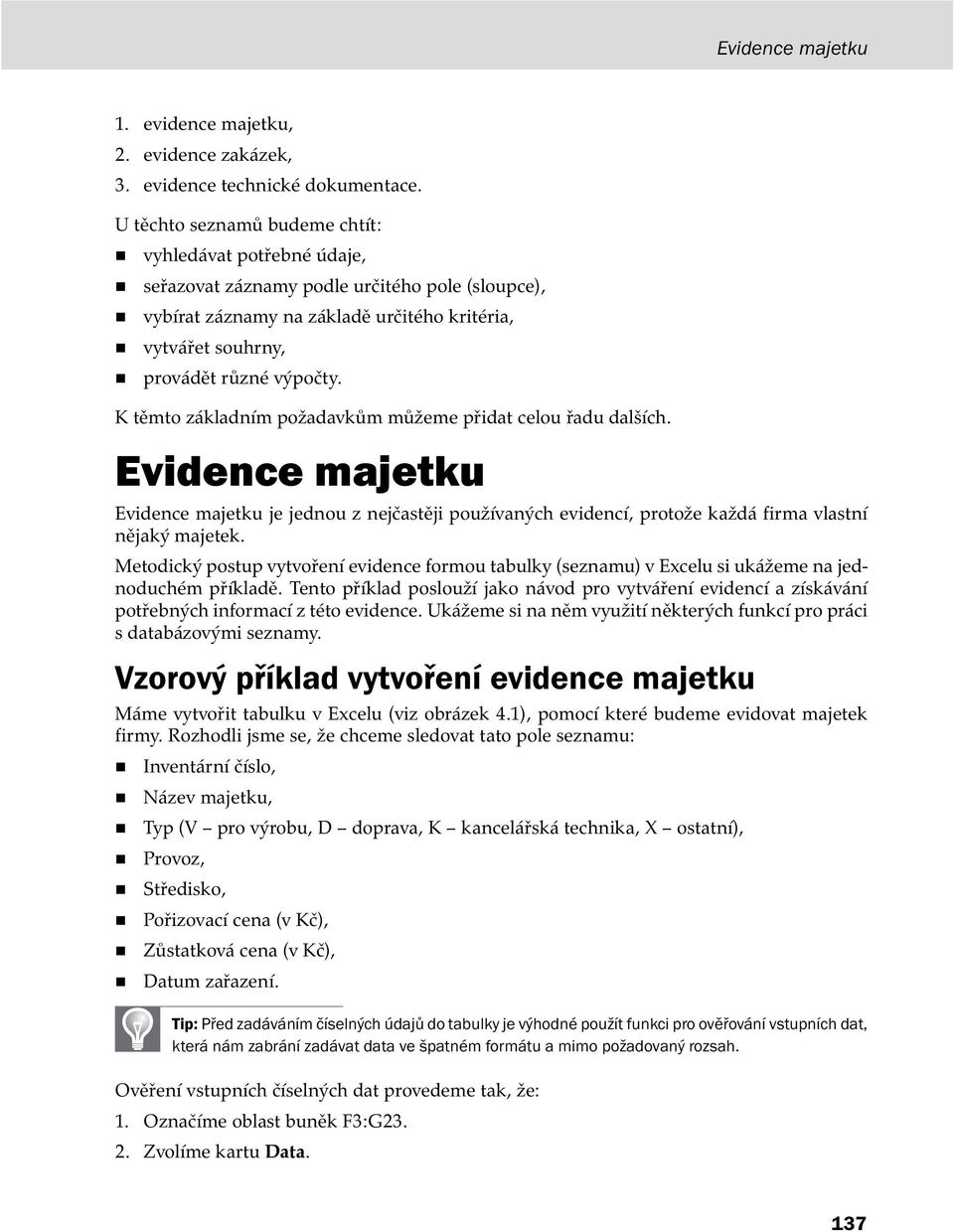 K těmto základním požadavkům můžeme přidat celou řadu dalších. Evidence majetku Evidence majetku je jednou z nejčastěji používaných evidencí, protože každá firma vlastní nějaký majetek.