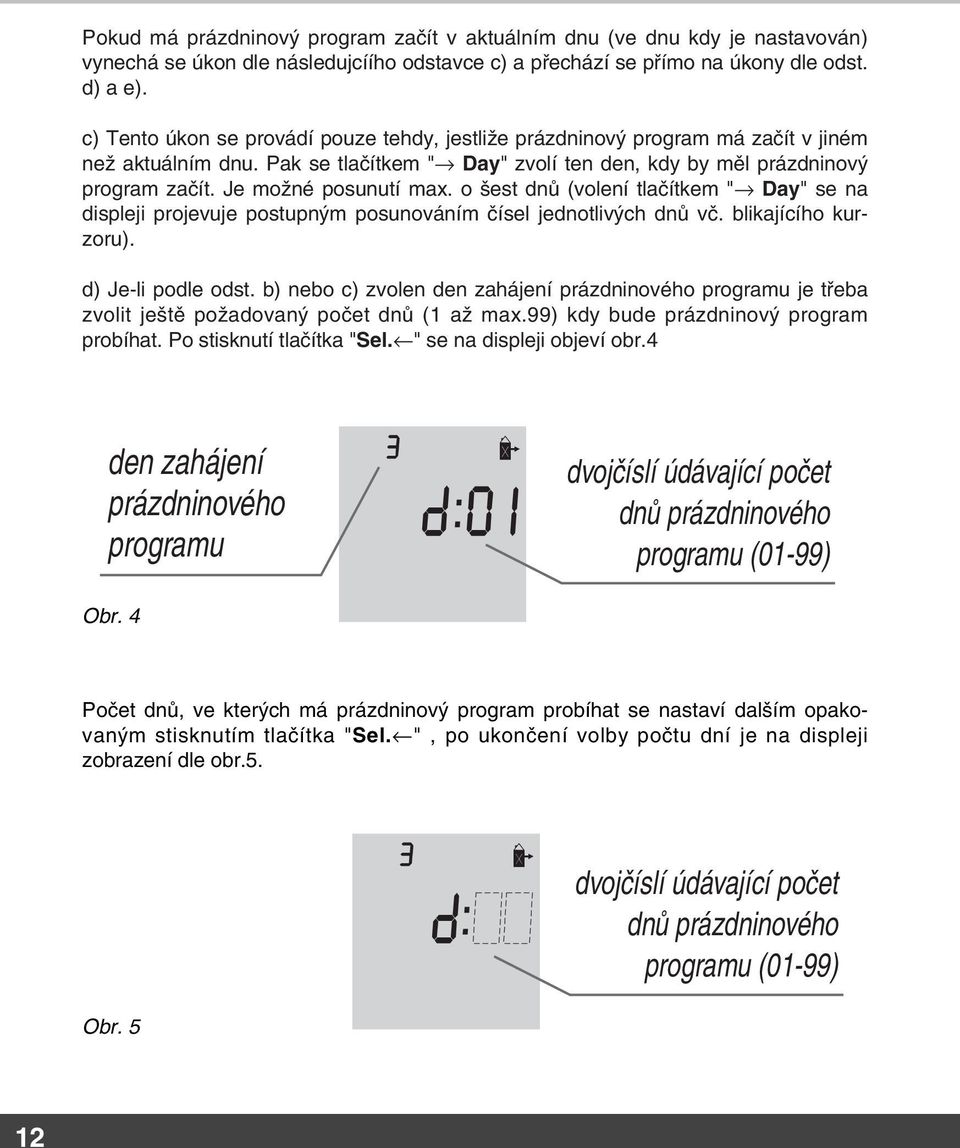 Je možné posunutí max. o šest dnů (volení tlačítkem " Day" se na displeji projevuje postupným posunováním čísel jednotlivých dnů vč. blikajícího kurzoru). d) Je-li podle odst.