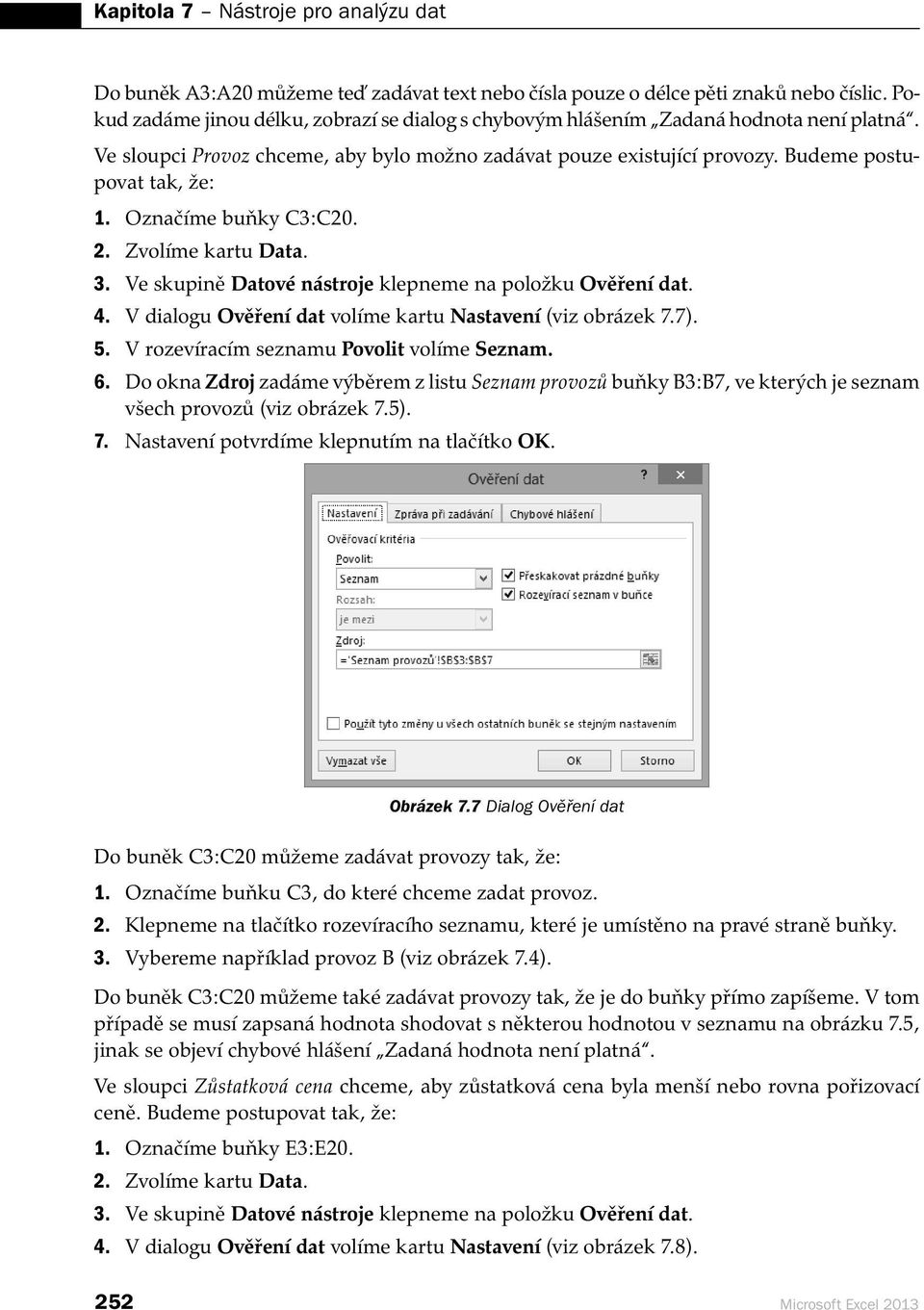 Označíme buňky C3:C20. 2. Zvolíme kartu Data. 3. Ve skupině Datové nástroje klepneme na položku Ověření dat. 4. V dialogu Ověření dat volíme kartu Nastavení (viz obrázek 7.7). 5.