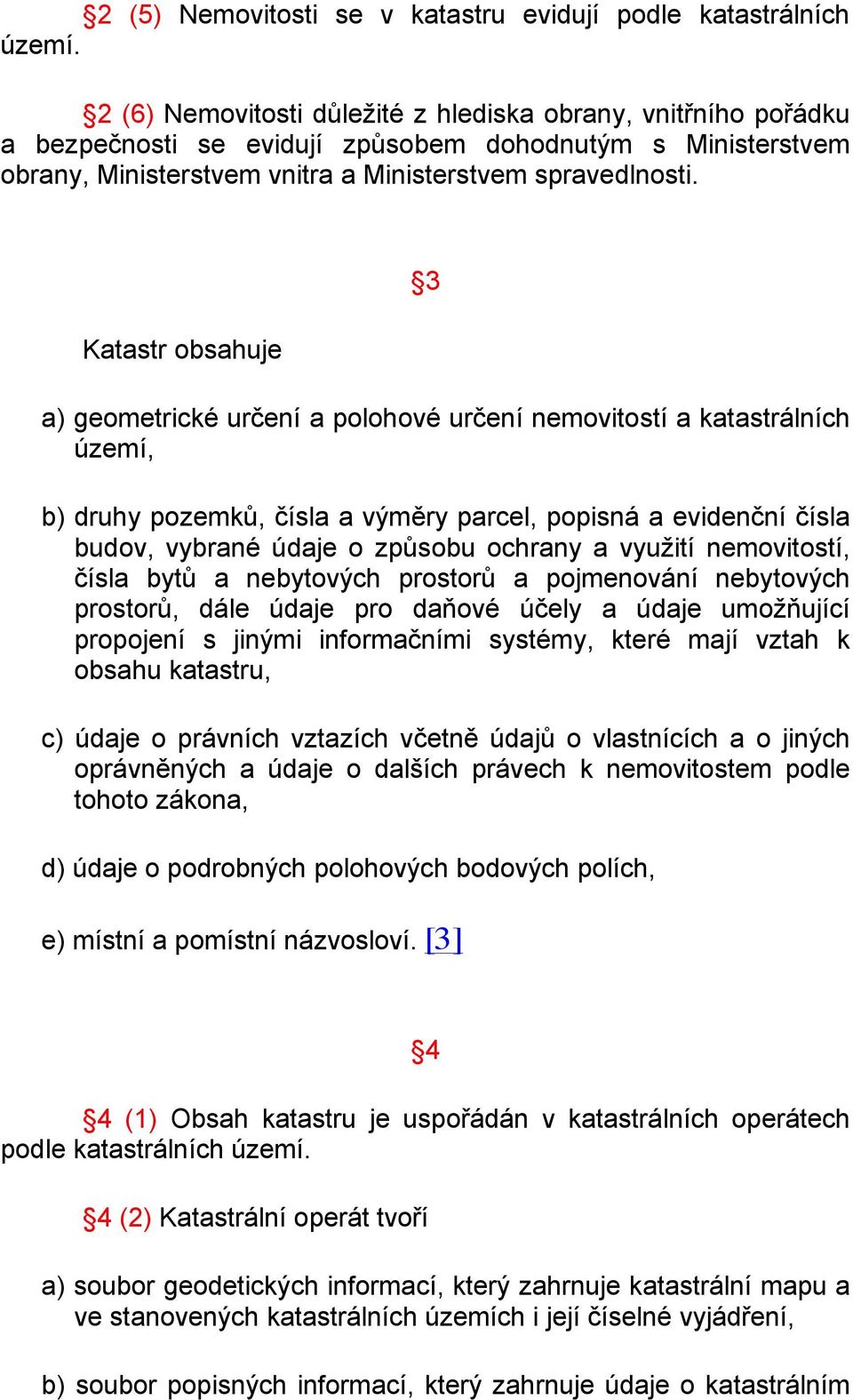 Katastr obsahuje 3 a) geometrické určení a polohové určení nemovitostí a katastrálních území, b) druhy pozemků, čísla a výměry parcel, popisná a evidenční čísla budov, vybrané údaje o způsobu ochrany