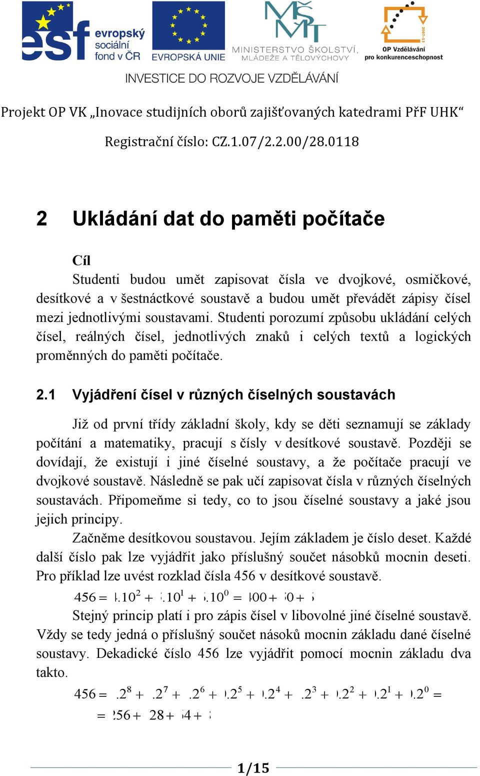 Studenti porozumí způsobu ukládání celých čísel, reálných čísel, jednotlivých znaků i celých textů a logických proměnných do paměti počítače.