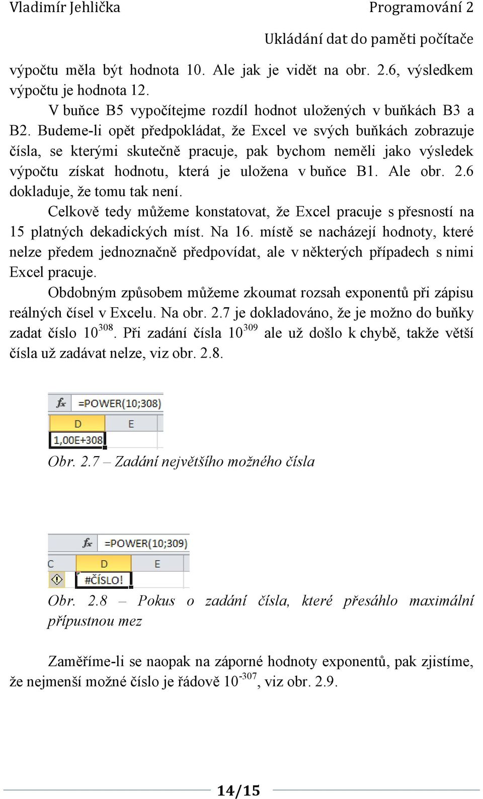 .6 dokladuje, že tomu tak není. Celkově tedy můžeme konstatovat, že Excel pracuje s přesností na 5 platných dekadických míst. Na 6.