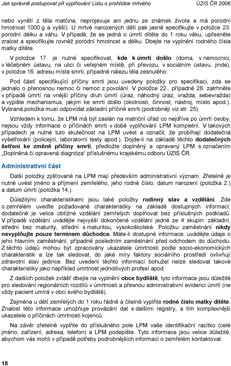 V položce 17. je nutné specifikovat, kde k úmrtí došlo (doma, v nemocnici, v léčebném ústavu, na ulici či veřejném místě, při převozu, v sociálním ústavu, jinde), v položce 16.