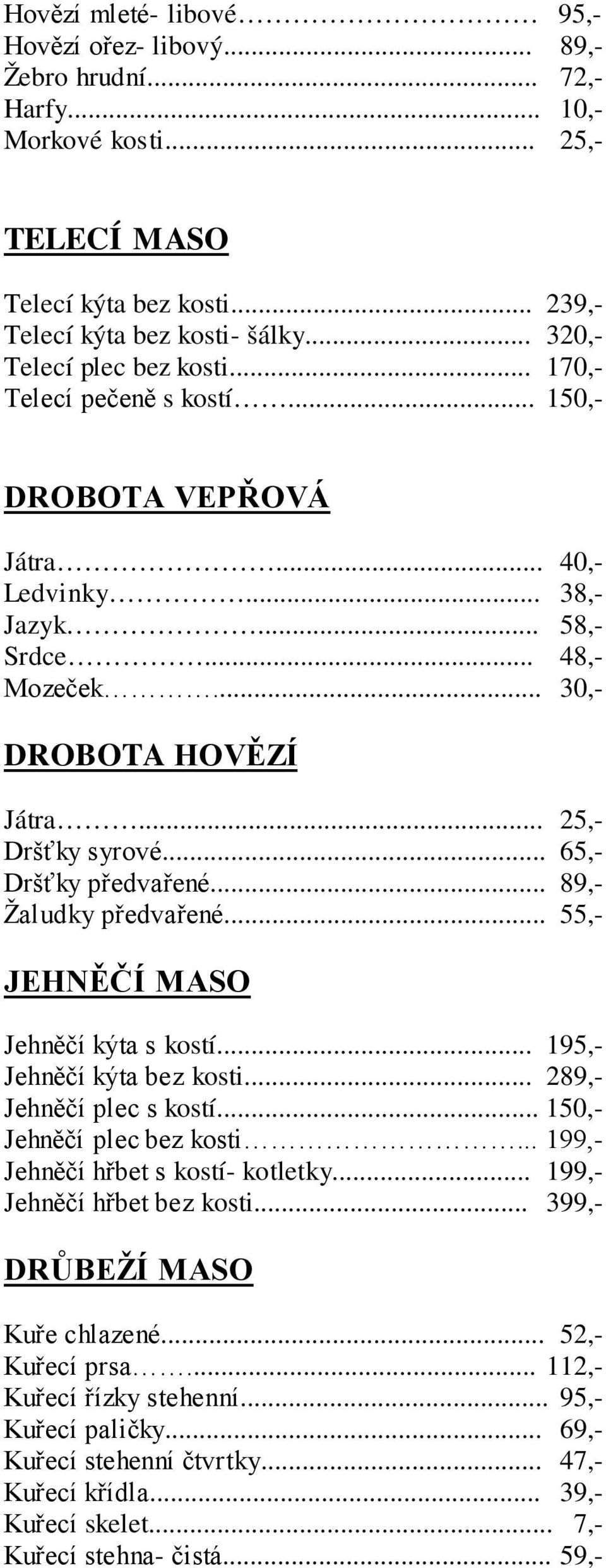 .. 25,- Dršťky syrové... 65,- Dršťky předvařené... 89,- Žaludky předvařené... 55,- JEHNĚČÍ MASO Jehněčí kýta s kostí... 195,- Jehněčí kýta bez kosti... 289,- Jehněčí plec s kostí.