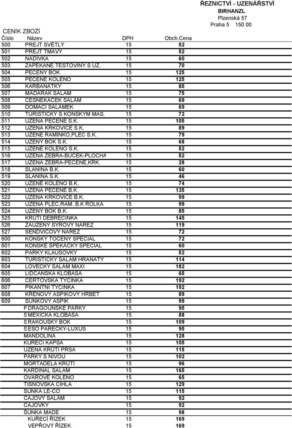 15 70 504 PEČENÝ BOK 15 125 505 PEČENÉ KOLENO 15 125 506 KARBANÁTKY 15 85 507 MADARAK SALÁM 15 75 508 ČESNEKÁČEK SALÁM 15 69 509 DOMÁCÍ SALÁMEK 15 69 510 TURISTICKÝ S KONSKYM MAS.