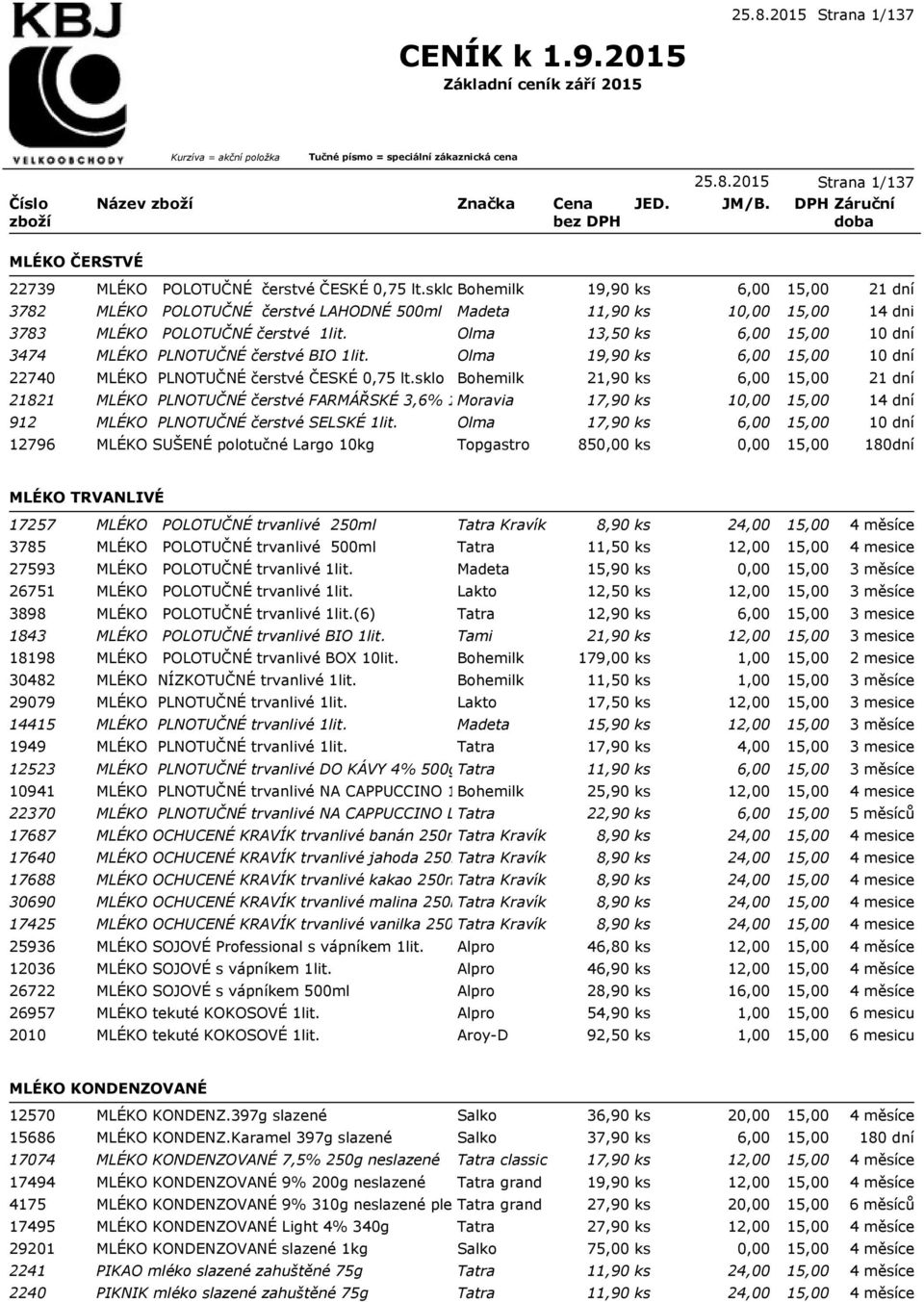 Olma 19,90 ks 6,00 22740 MLÉKO PLNOTUČNÉ čerstvé ČESKÉ 0,75 lt.sklo Bohemilk 21,90 ks 6,00 21821 MLÉKO PLNOTUČNÉ čerstvé FARMÁŘSKÉ 3,6% 1lit.