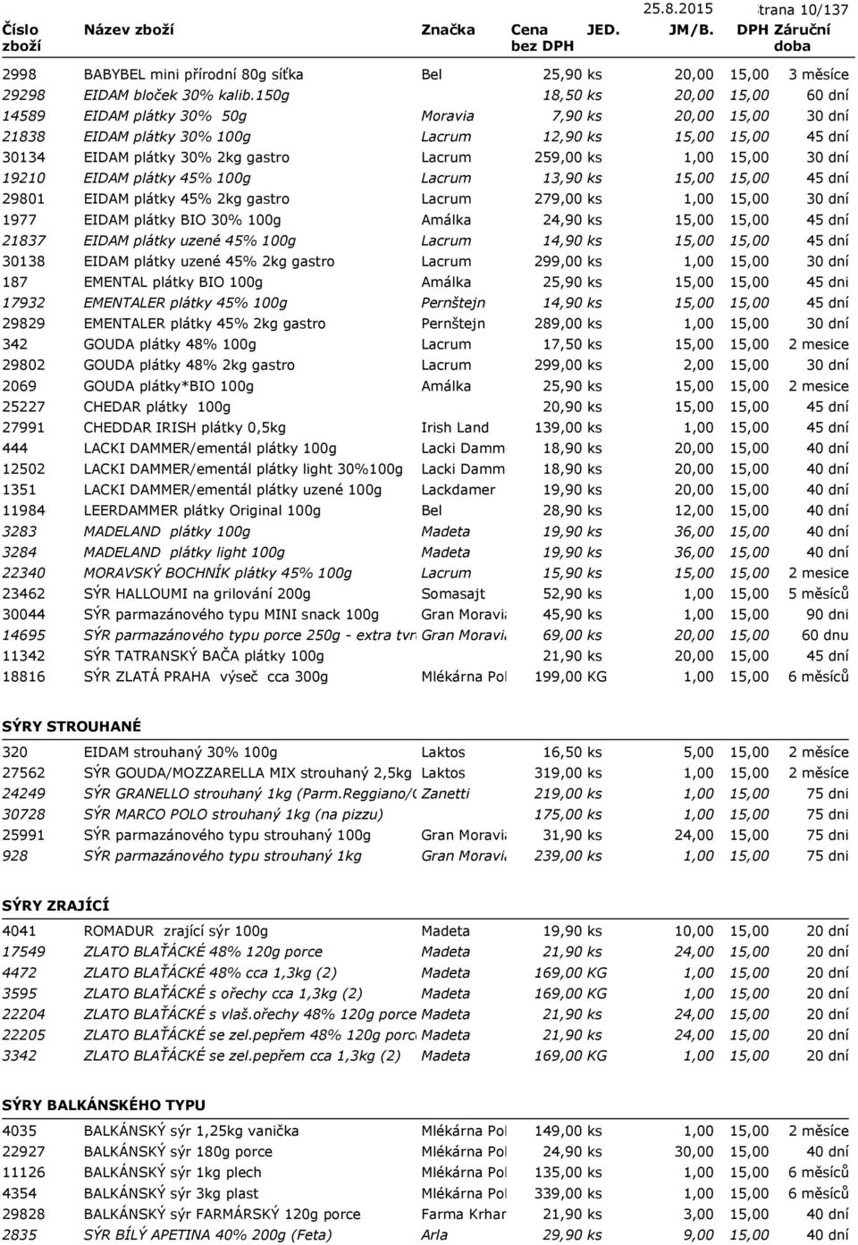29801 EIDAM plátky 45% 2kg gastro Lacrum 279,00 ks 1977 EIDAM plátky BIO 30% 100g Amálka 24,90 ks 21837 EIDAM plátky uzené 45% 100g Lacrum 14,90 ks 30138 EIDAM plátky uzené 45% 2kg gastro Lacrum