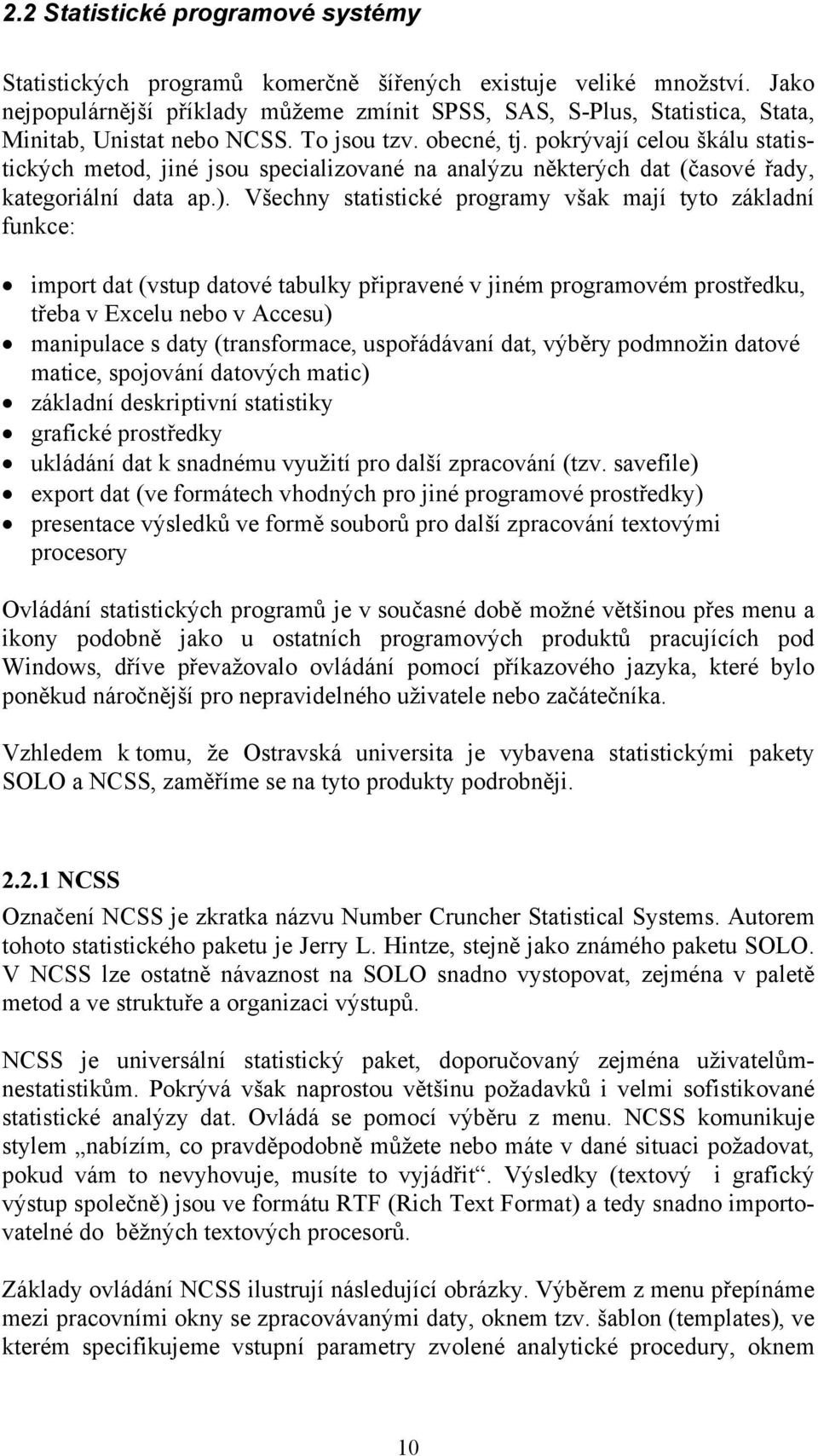 Všechy statstcké programy však mají tyto základí fukce: mport dat (vstup datové tabulky přpraveé v jém programovém prostředku, třeba v Ecelu ebo v Accesu) mapulace s daty (trasformace, uspořádávaí