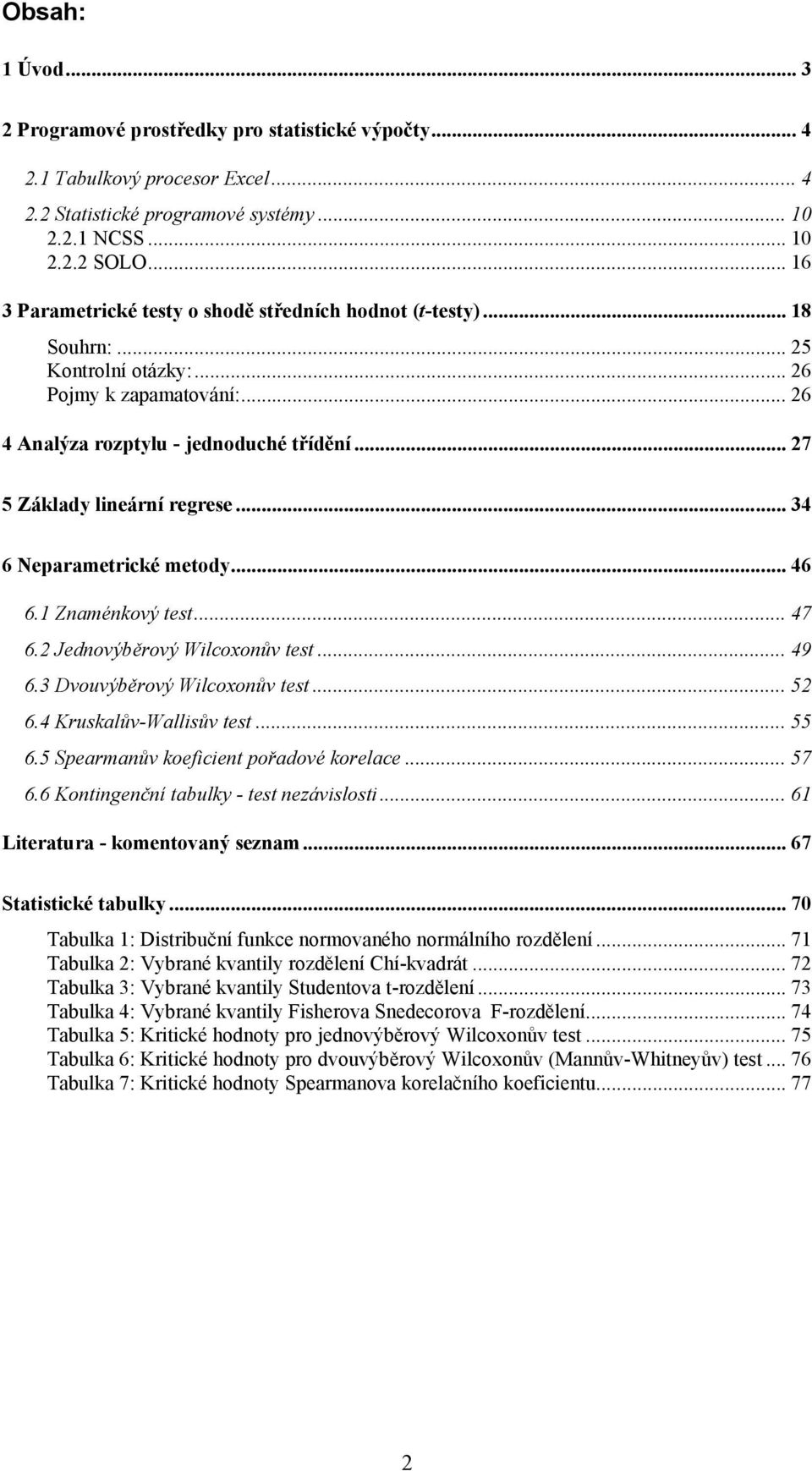 .. 34 6 Neparametrcké metody... 46 6. Zamékový test... 47 6. Jedovýběrový Wlcooův test... 49 6.3 Dvouvýběrový Wlcooův test... 5 6.4 Kruskalův-Wallsův test... 55 6.