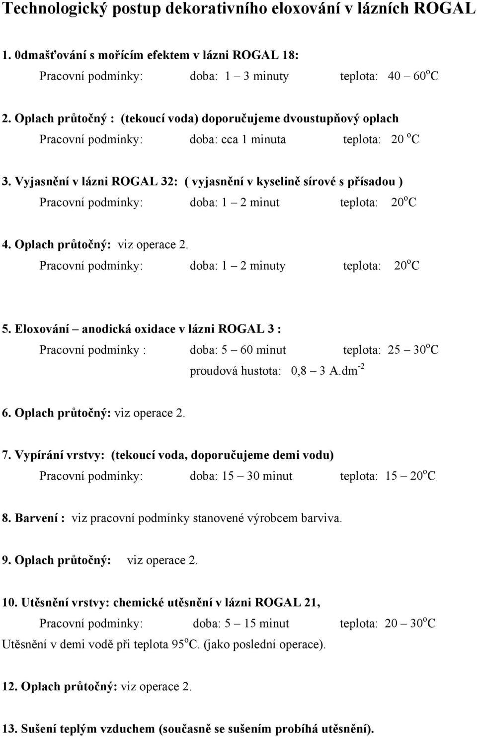 Vyjasnění v lázni ROGAL 32: ( vyjasnění v kyselině sírové s přísadou ) Pracovní podmínky: doba: 1 2 minut teplota: 20 o C 4. Oplach průtočný: viz operace 2.