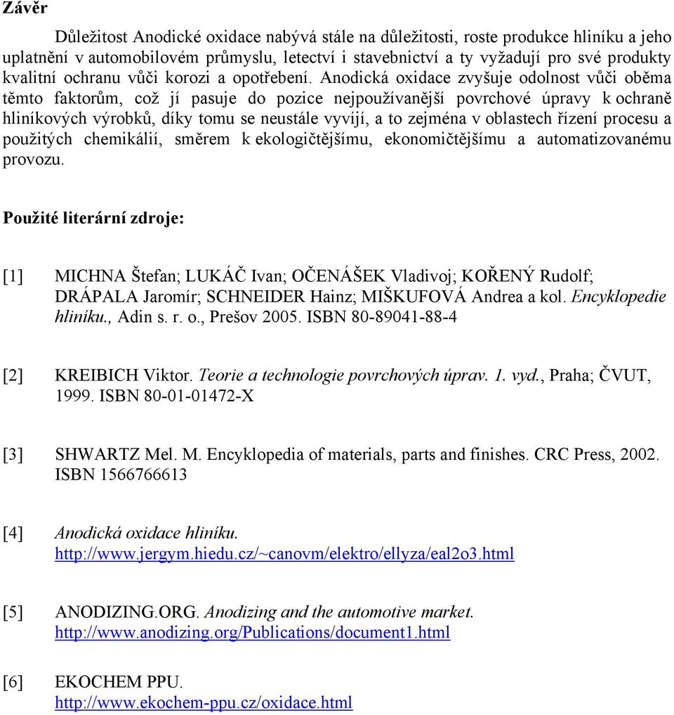 Anodická oxidace zvyšuje odolnost vůči oběma těmto faktorům, což jí pasuje do pozice nejpoužívanější povrchové úpravy k ochraně hliníkových výrobků, díky tomu se neustále vyvíjí, a to zejména v