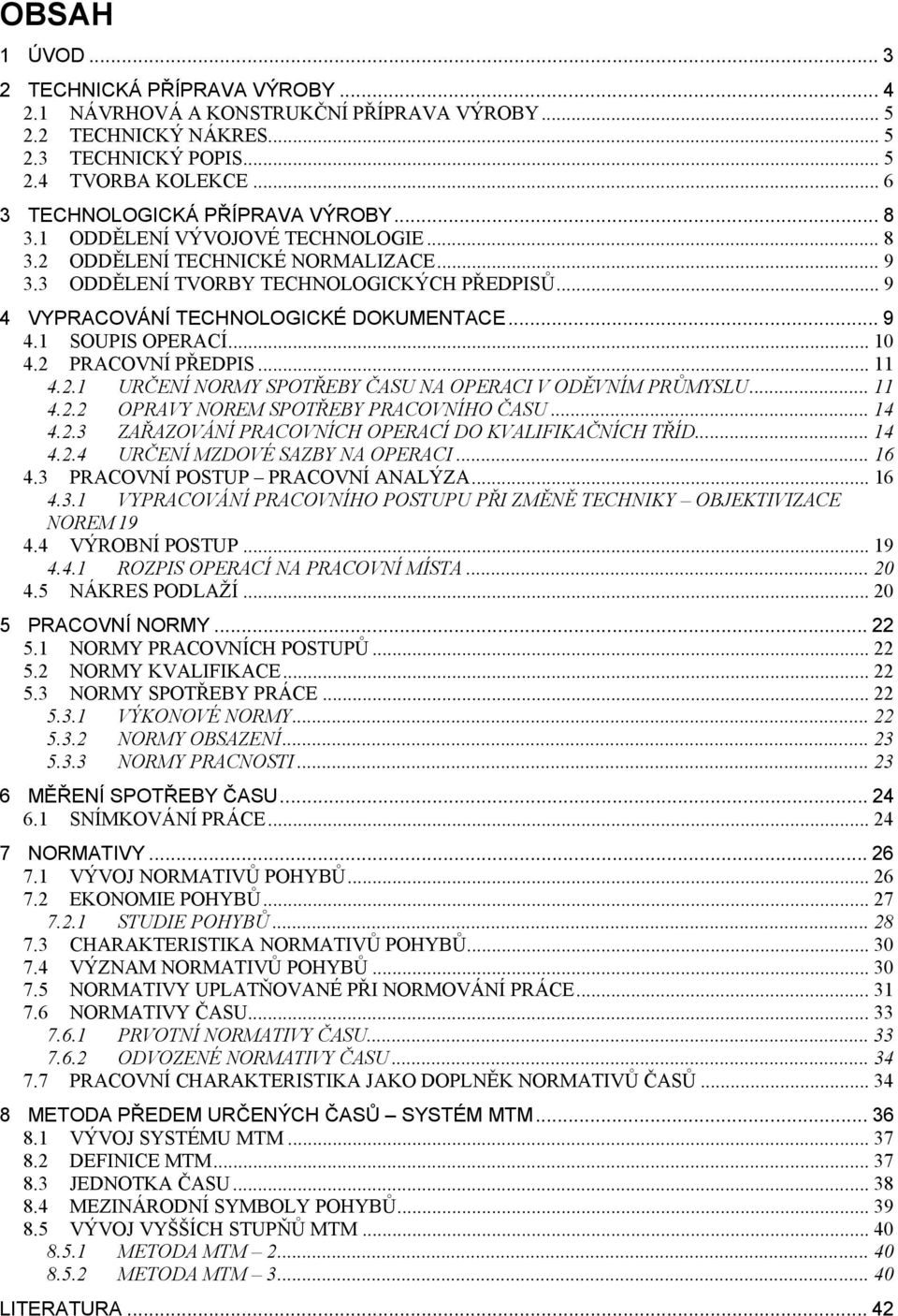 .. 9 4 VYPRACOVÁNÍ TECHNOLOGICKÉ DOKUMENTACE... 9 4.1 SOUPIS OPERACÍ... 10 4.2 PRACOVNÍ PŘEDPIS...11 4.2.1 URČENÍ NORMY SPOTŘEBY ČASU NA OPERACI V ODĚVNÍM PRŮMYSLU... 11 4.2.2 OPRAVY NOREM SPOTŘEBY PRACOVNÍHO ČASU.