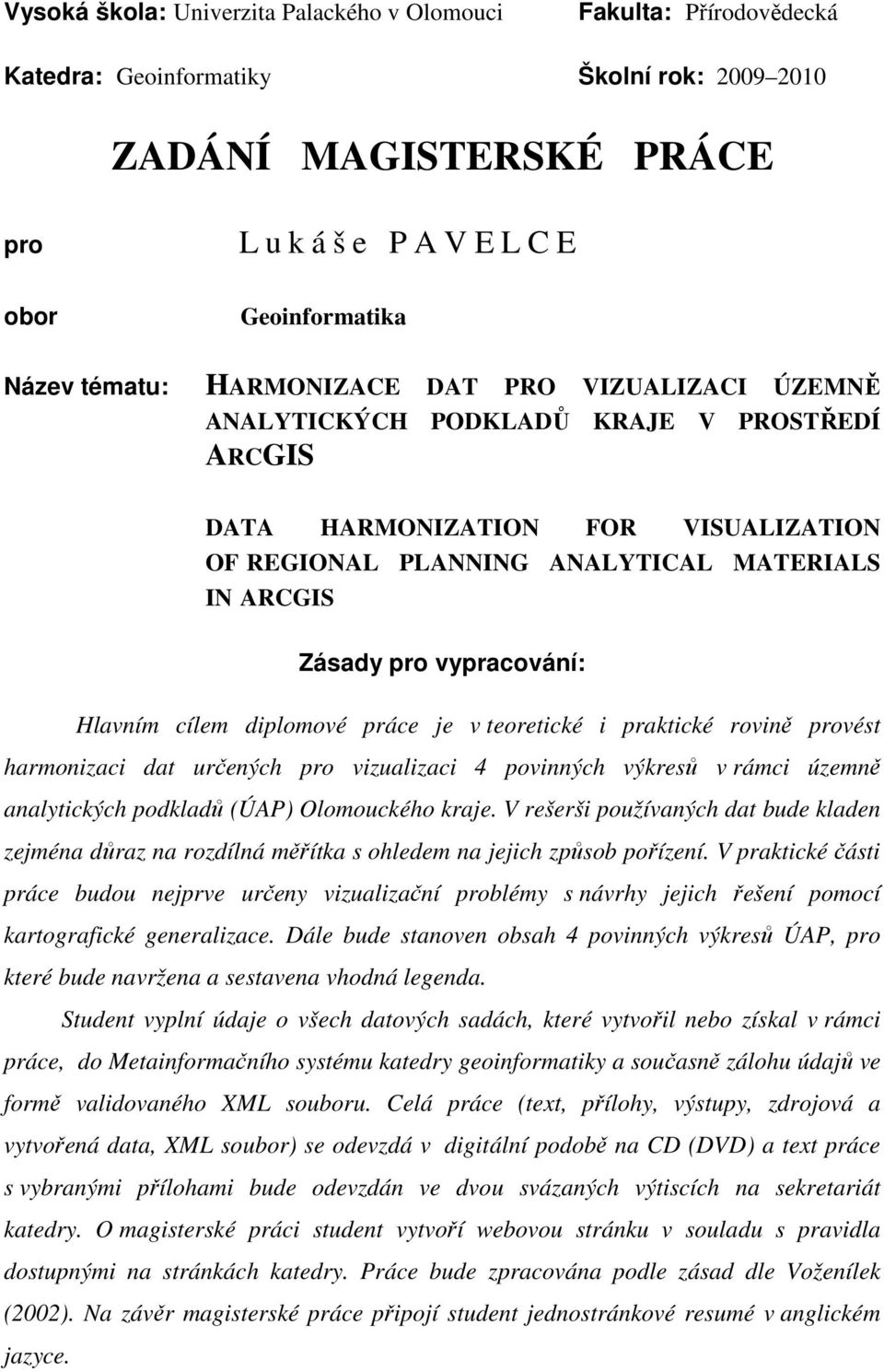 vypracování: Hlavním cílem diplomové práce je v teoretické i praktické rovině provést harmonizaci dat určených pro vizualizaci 4 povinných výkresů v rámci územně analytických podkladů (ÚAP)