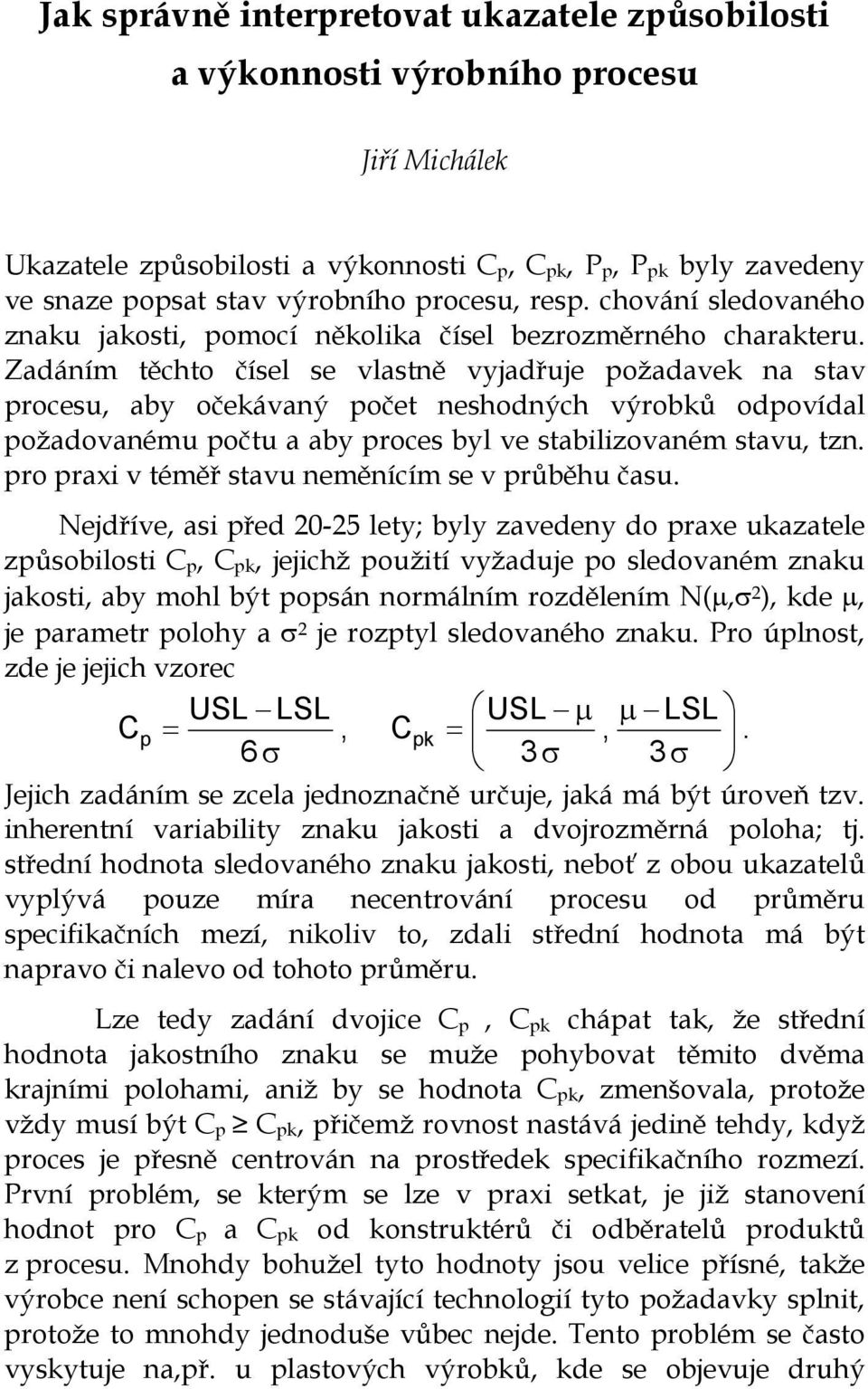 Zadáním těchto čísel se vlastně vyjadřuje požadavek na stav procesu, aby očekávaný počet neshodných výrobků odpovídal požadovanému počtu a aby proces byl ve stabilizovaném stavu, tzn.