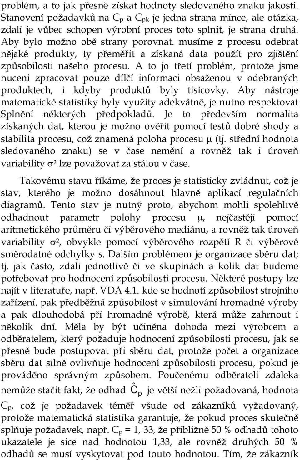 musíme z procesu odebrat nějaké produkty, ty přeměřit a získaná data použít pro zjištění způsobilosti našeho procesu.