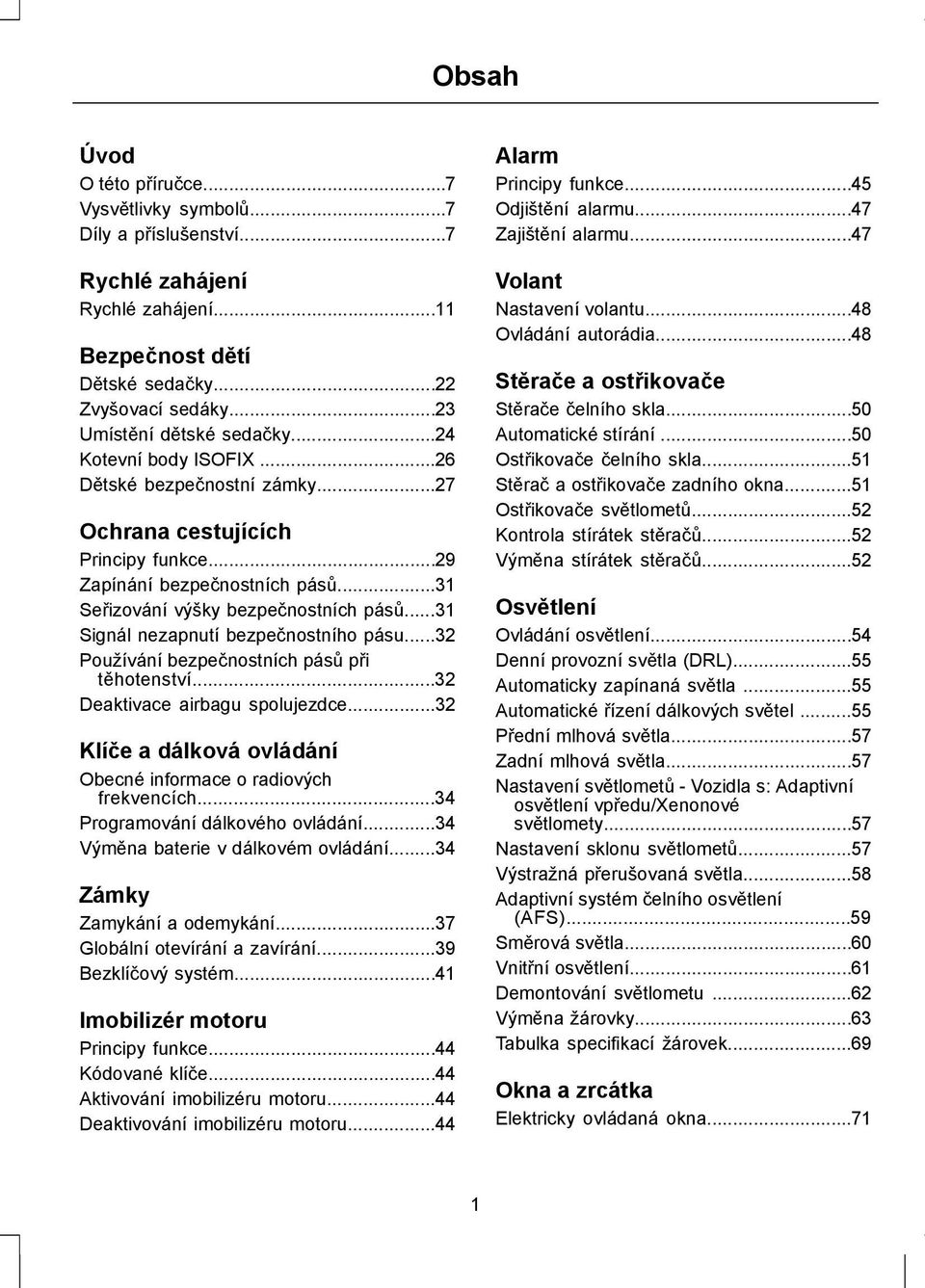 ..31 Signál nezapnutí bezpečnostního pásu...32 Používání bezpečnostních pásů při těhotenství...32 Deaktivace airbagu spolujezdce...32 Klíče a dálková ovládání Obecné informace o radiových frekvencích.