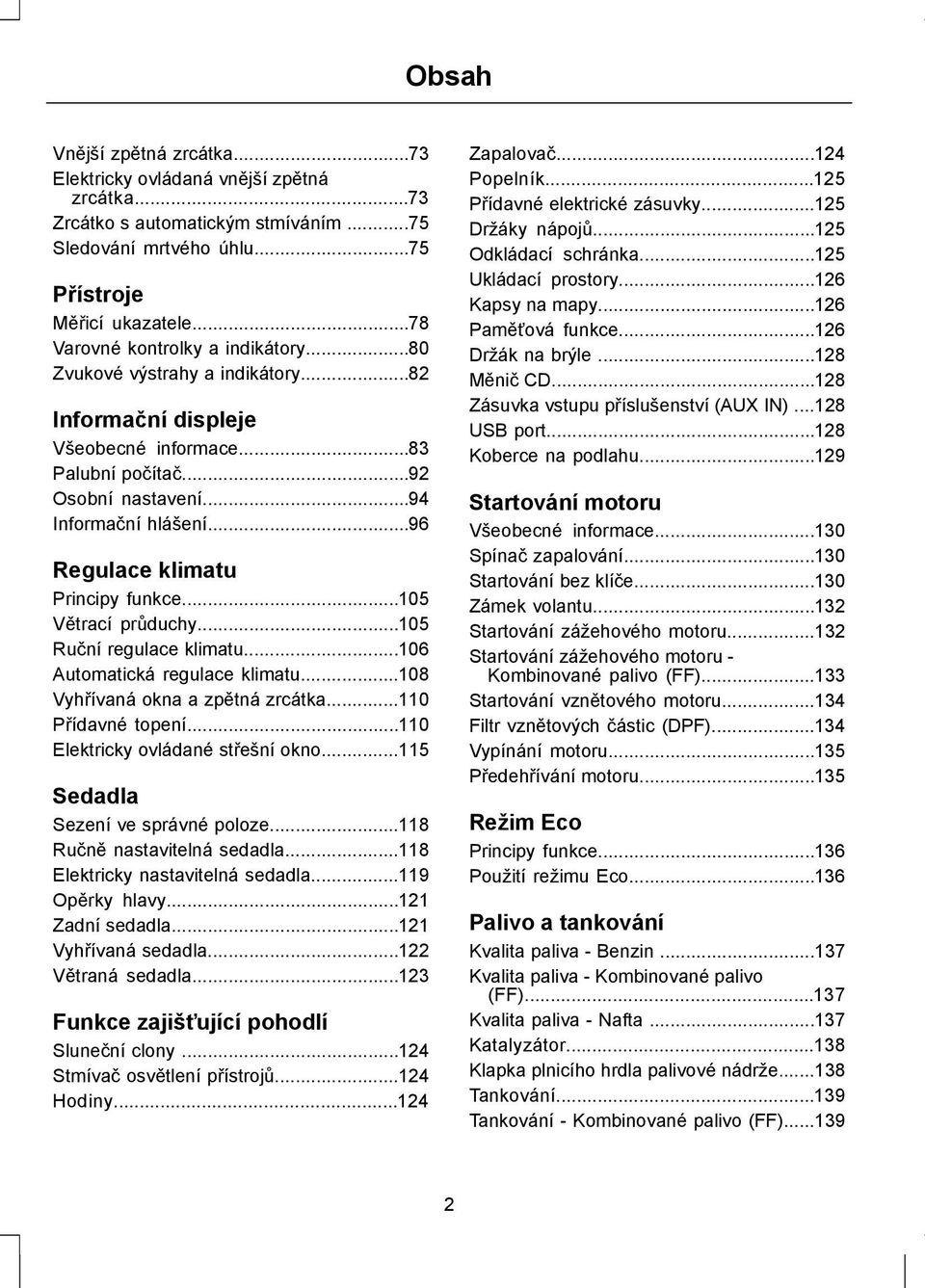 ..96 Regulace klimatu Principy funkce...105 Větrací průduchy...105 Ruční regulace klimatu...106 Automatická regulace klimatu...108 Vyhřívaná okna a zpětná zrcátka...110 Přídavné topení.