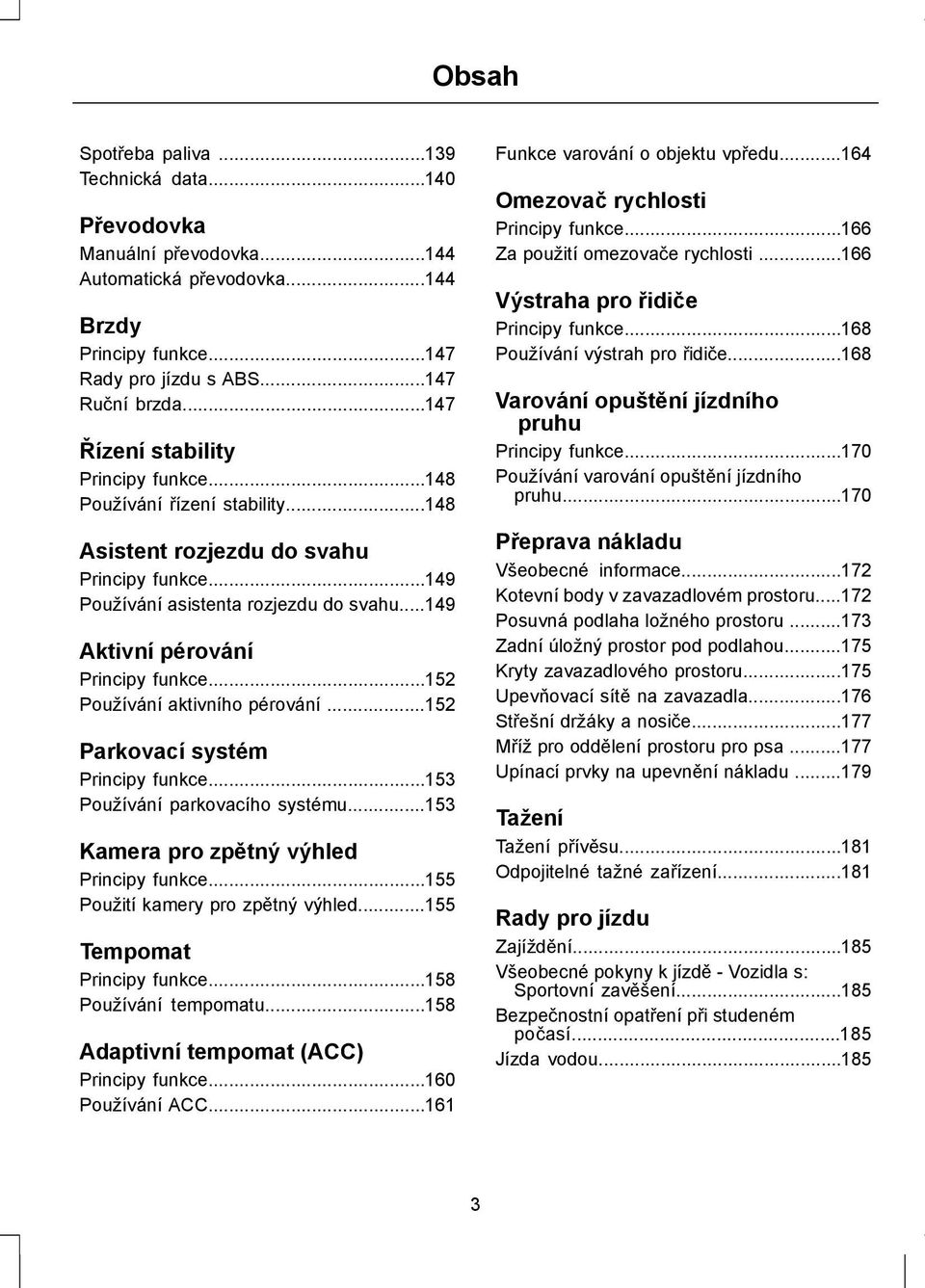 ..149 Aktivní pérování Principy funkce...152 Používání aktivního pérování...152 Parkovací systém Principy funkce...153 Používání parkovacího systému...153 Kamera pro zpětný výhled Principy funkce.