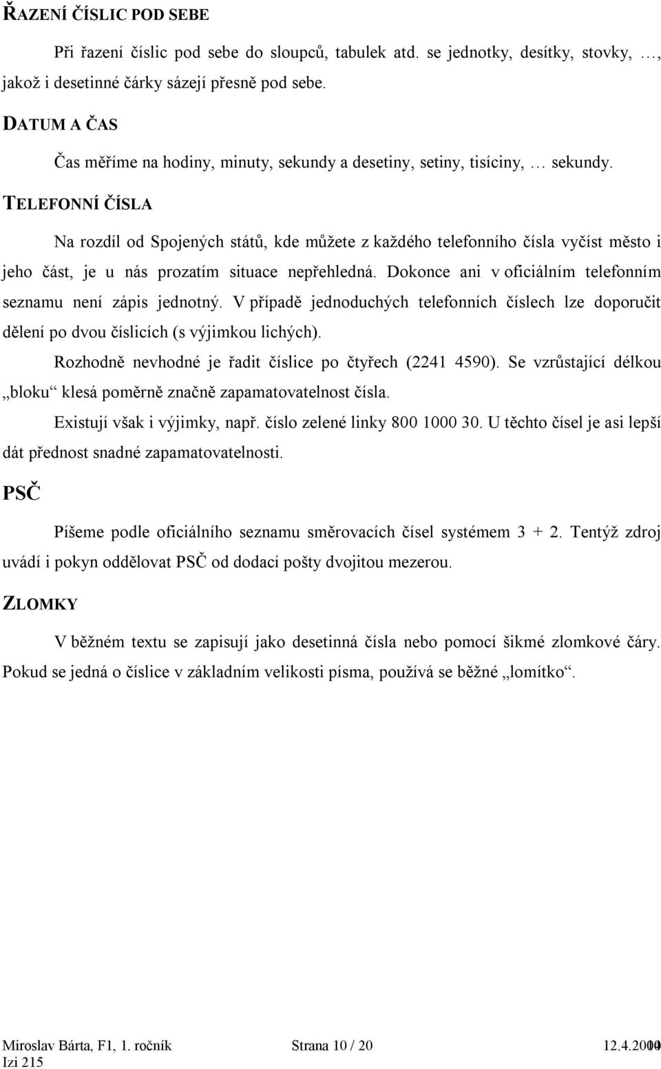 TELEFONNÍ ČÍSLA Na rozdíl od Spojených států, kde můžete z každého telefonního čísla vyčíst město i jeho část, je u nás prozatím situace nepřehledná.