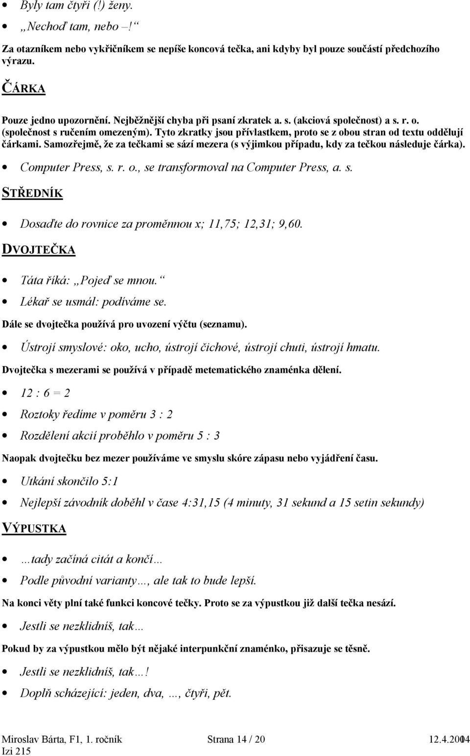 Samozřejmě, že za tečkami se sází mezera (s výjimkou případu, kdy za tečkou následuje čárka). Computer Press, s. r. o., se transformoval na Computer Press, a. s. STŘEDNÍK Dosaďte do rovnice za proměnnou x; 11,75; 12,31; 9,60.