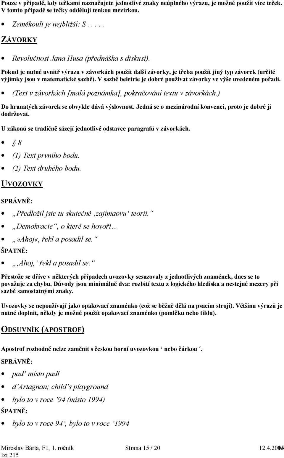 V sazbě beletrie je dobré používat závorky ve výše uvedeném pořadí. (Text v závorkách [malá poznámka], pokračování textu v závorkách.) Do hranatých závorek se obvykle dává výslovnost.