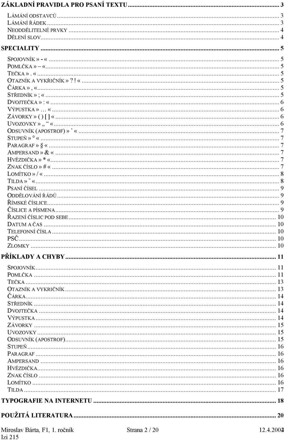 ..7 HVĚZDIČKA» * «...7 ZNAK ČÍSLO» # «...7 LOMÍTKO» / «...8 TILDA» «...8 PSANÍ ČÍSEL...9 ODDĚLOVÁNÍ ŘÁDŮ...9 ŘÍMSKÉ ČÍSLICE...9 ČÍSLICE A PÍSMENA...9 ŘAZENÍ ČÍSLIC POD SEBE...10 DATUM A ČAS.