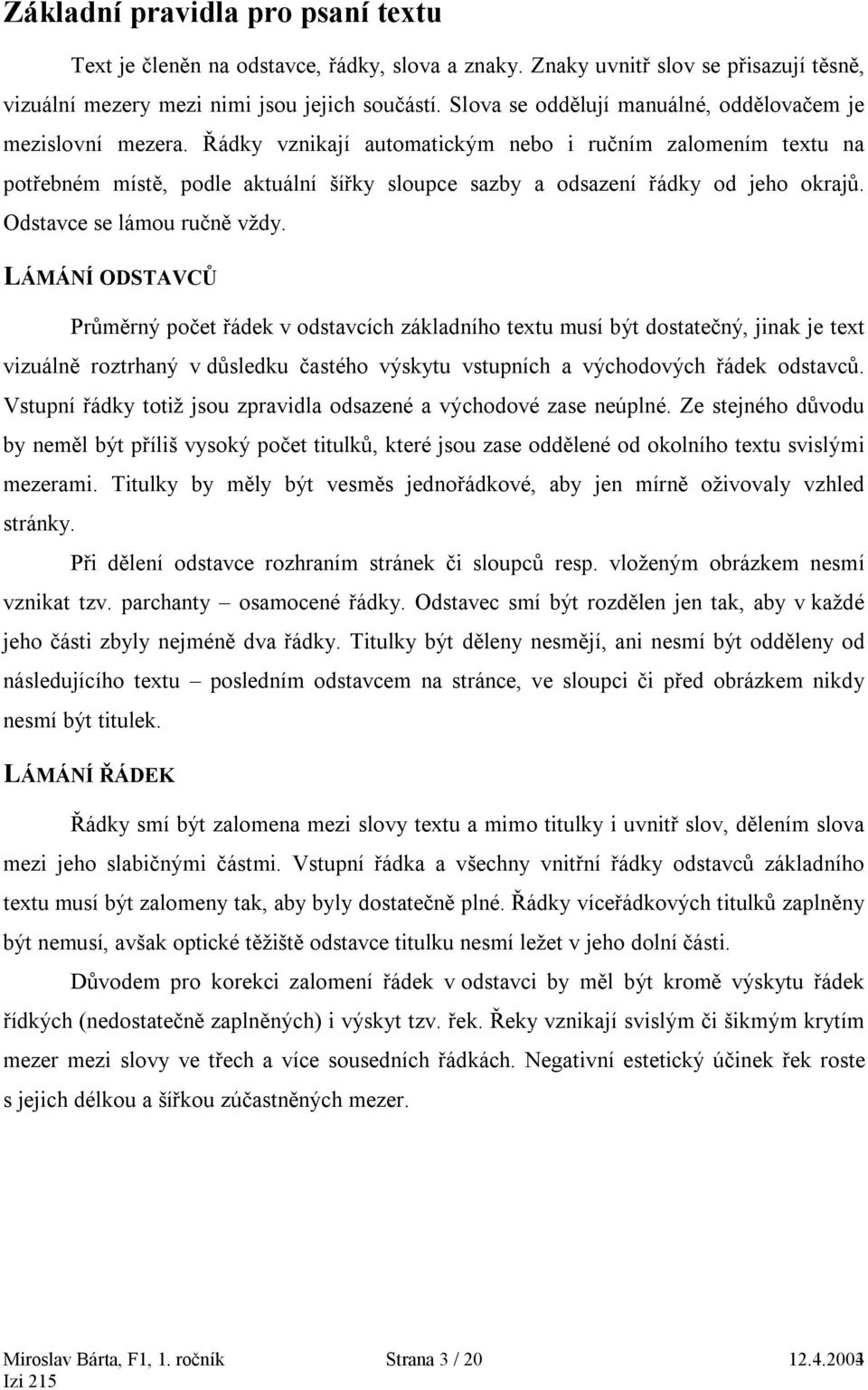 Řádky vznikají automatickým nebo i ručním zalomením textu na potřebném místě, podle aktuální šířky sloupce sazby a odsazení řádky od jeho okrajů. Odstavce se lámou ručně vždy.