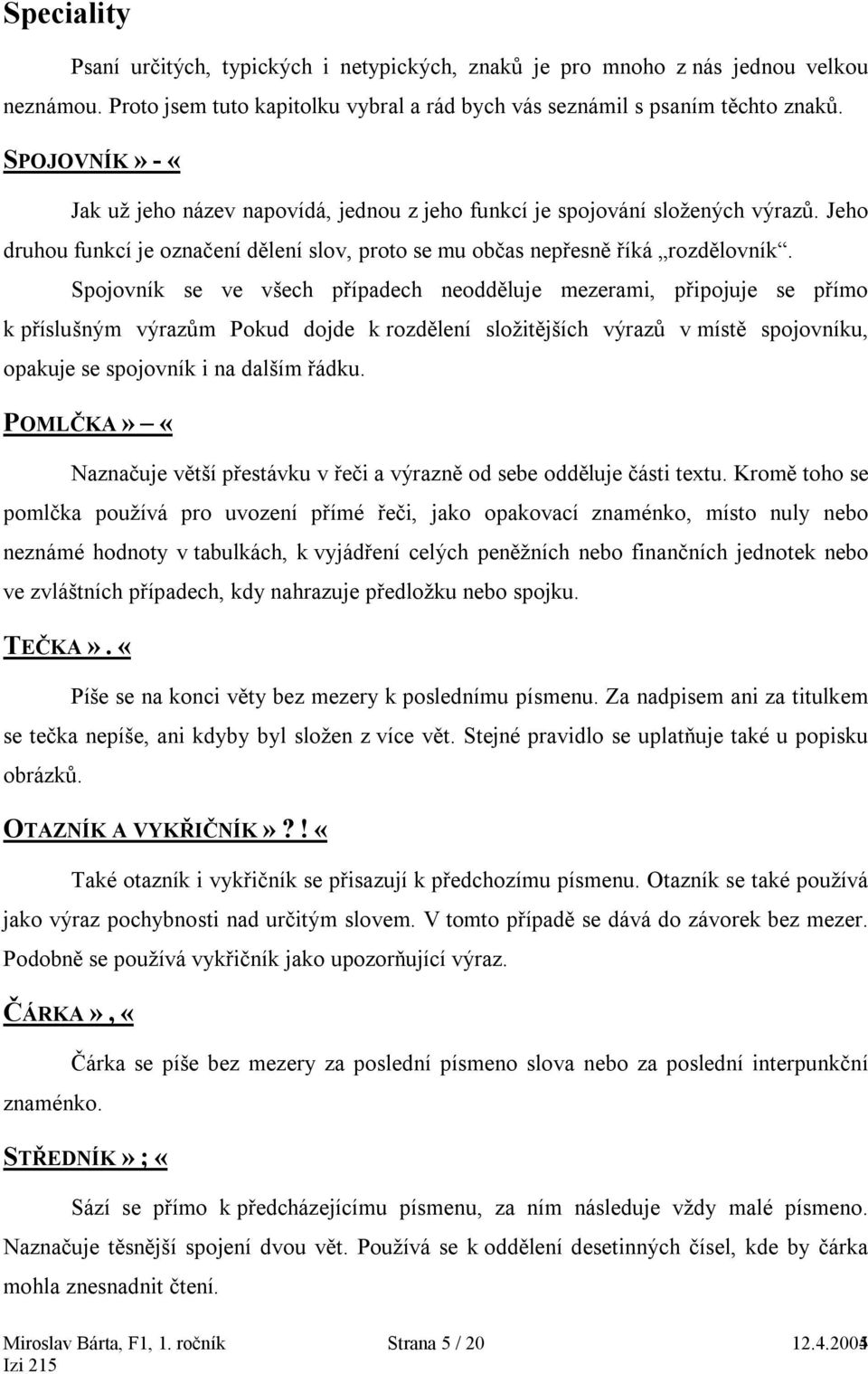 Spojovník se ve všech případech neodděluje mezerami, připojuje se přímo k příslušným výrazům Pokud dojde k rozdělení složitějších výrazů v místě spojovníku, opakuje se spojovník i na dalším řádku.