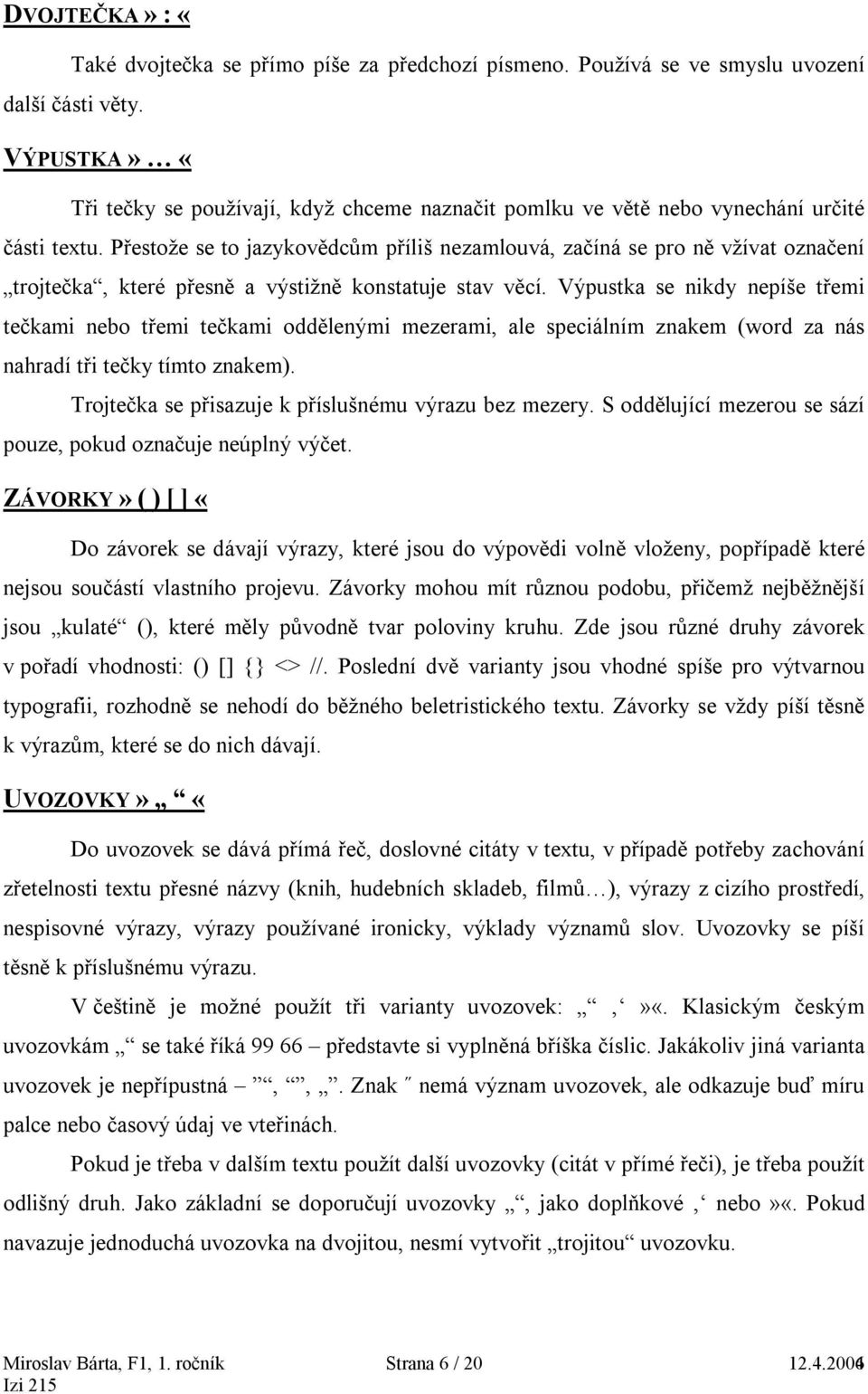 Přestože se to jazykovědcům příliš nezamlouvá, začíná se pro ně vžívat označení trojtečka, které přesně a výstižně konstatuje stav věcí.