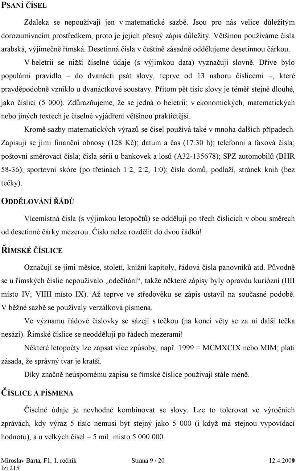 Dříve bylo populární pravidlo do dvanácti psát slovy, teprve od 13 nahoru číslicemi, které pravděpodobně vzniklo u dvanáctkové soustavy.