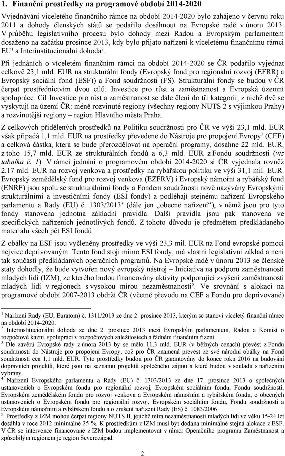 V průběhu legislativního procesu bylo dohody mezi Radou a Evropským parlamentem dosaženo na začátku prosince 2013, kdy bylo přijato nařízení k víceletému finančnímu rámci EU 1 a Interinstitucionální