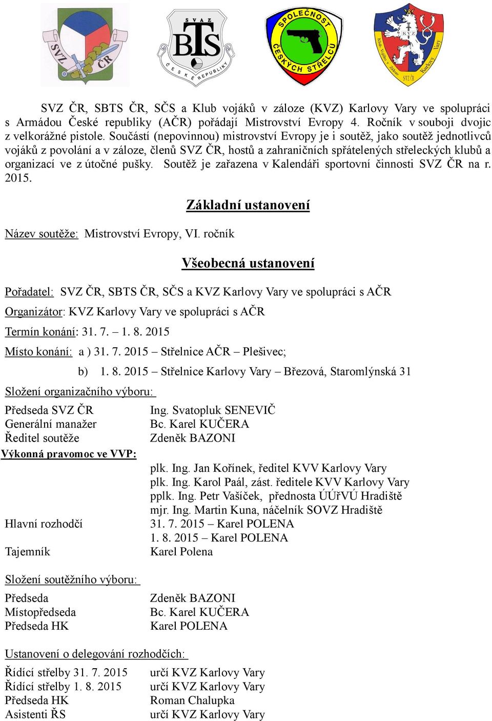 pušky. Soutěž je zařazena v Kalendáři sportovní činnosti SVZ ČR na r. 2015. Název soutěže: Mistrovství Evropy, VI.