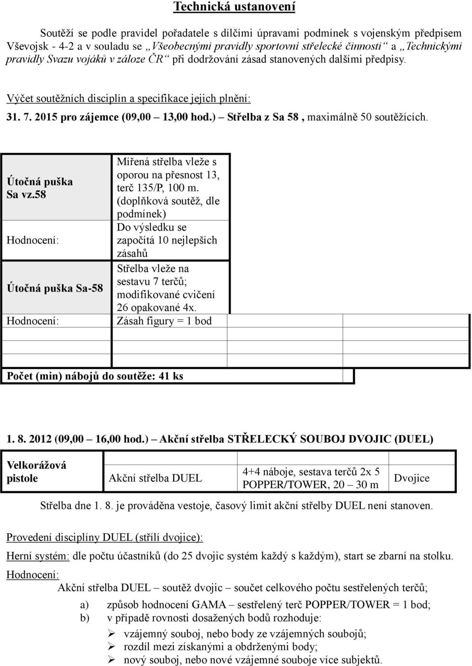 ) Střelba z Sa 58, maximálně 50 soutěžících. Útočná puška Sa vz.58 Hodnocení: Útočná puška Sa-58 Hodnocení: Mířená střelba vleže s oporou na přesnost 13, terč 135/P, 100 m.