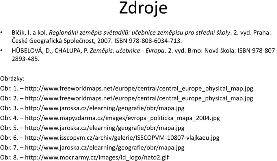 http://www.jaroska.cz/elearning/geografie/obr/mapa.jpg Obr. 4. http://www.mapyzdarma.cz/images/evropa_politicka_mapa_2004.jpg Obr. 5. http://www.jaroska.cz/elearning/geografie/obr/mapa.jpg Obr. 6.