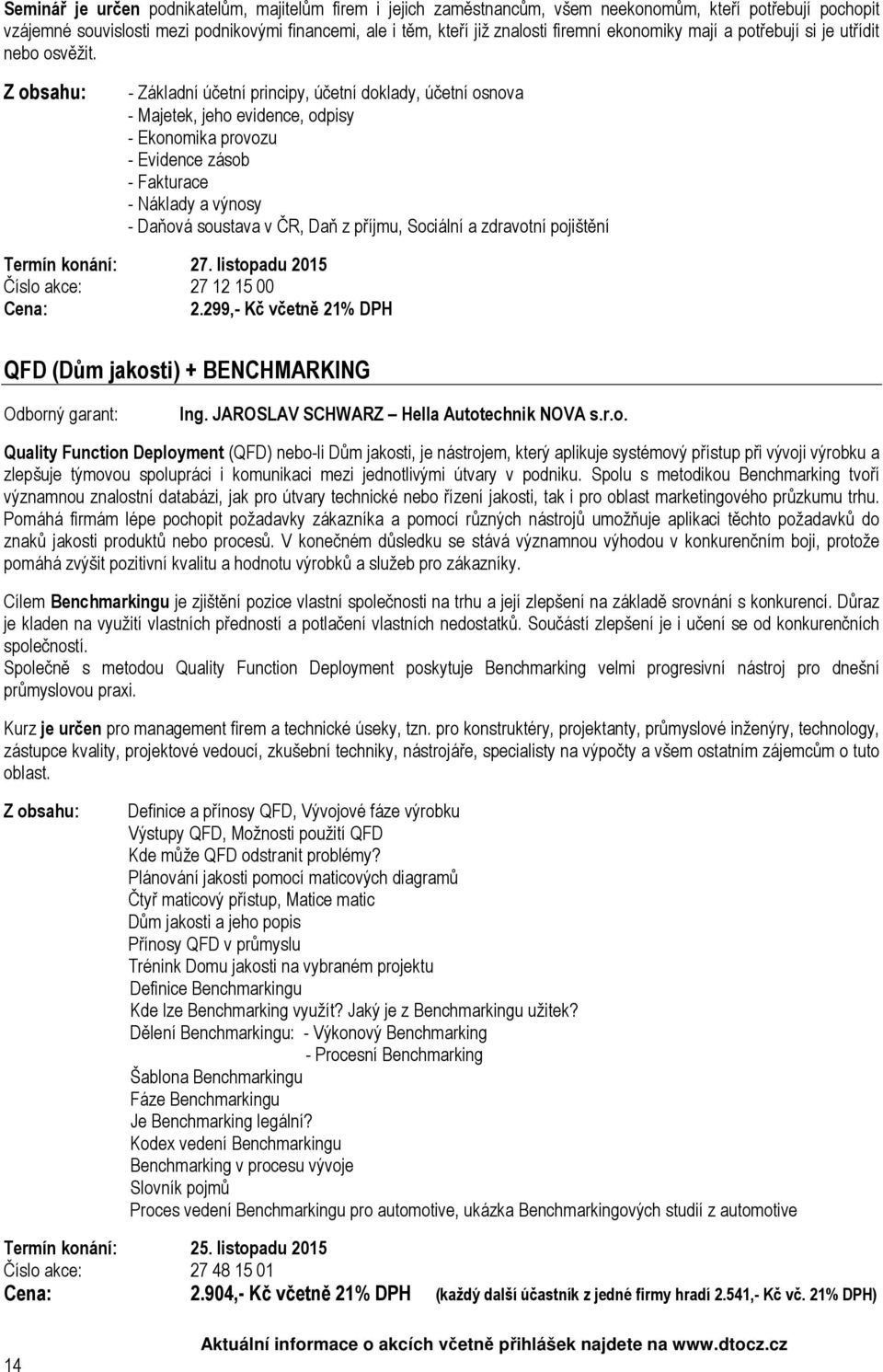- Základní účetní principy, účetní doklady, účetní osnova - Majetek, jeho evidence, odpisy - Ekonomika provozu - Evidence zásob - Fakturace - Náklady a výnosy - Daňová soustava v ČR, Daň z příjmu,
