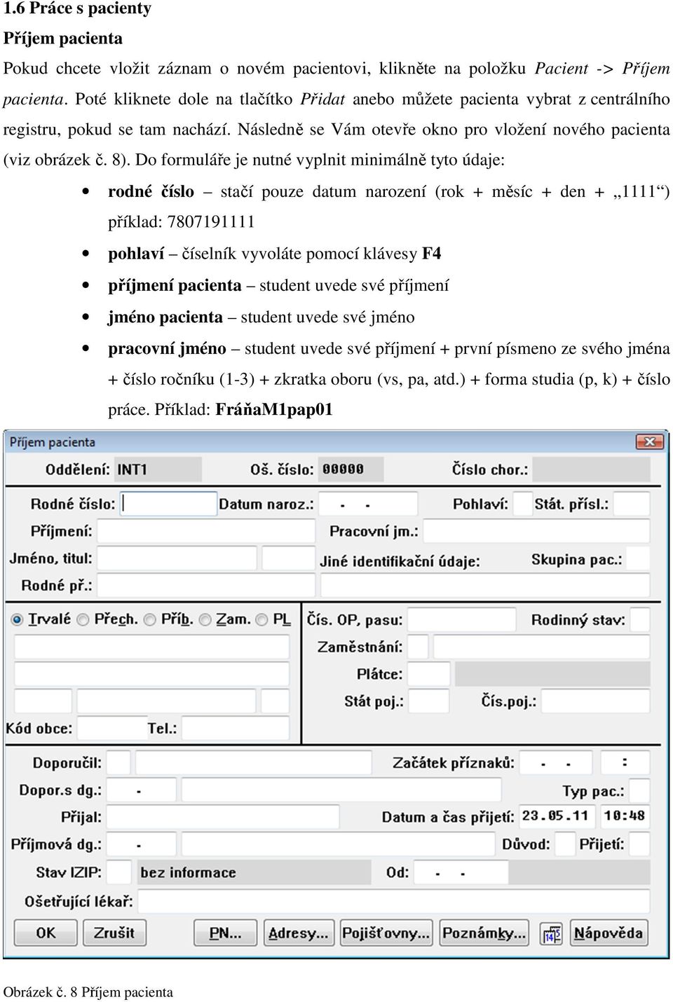 Do formuláře je nutné vyplnit minimálně tyto údaje: rodné číslo stačí pouze datum narození (rok + měsíc + den + 1111 ) příklad: 7807191111 pohlaví číselník vyvoláte pomocí klávesy F4 příjmení