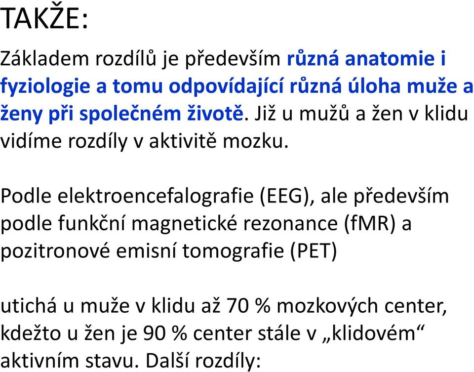 Podle elektroencefalografie (EEG), ale především podle funkční magnetické rezonance (fmr) a pozitronové