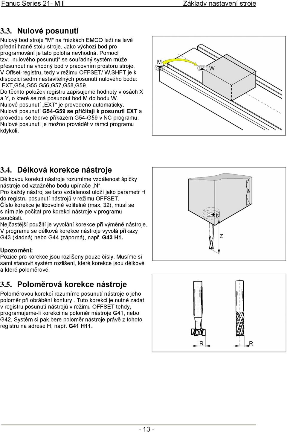 SHFT je k dispozici sedm nastavitelných posunutí nulového bodu: EXT,G54,G55,G56,G57,G58,G59. Do těchto položek registru zapisujeme hodnoty v osách X a Y, o které se má posunout bod M do bodu W.