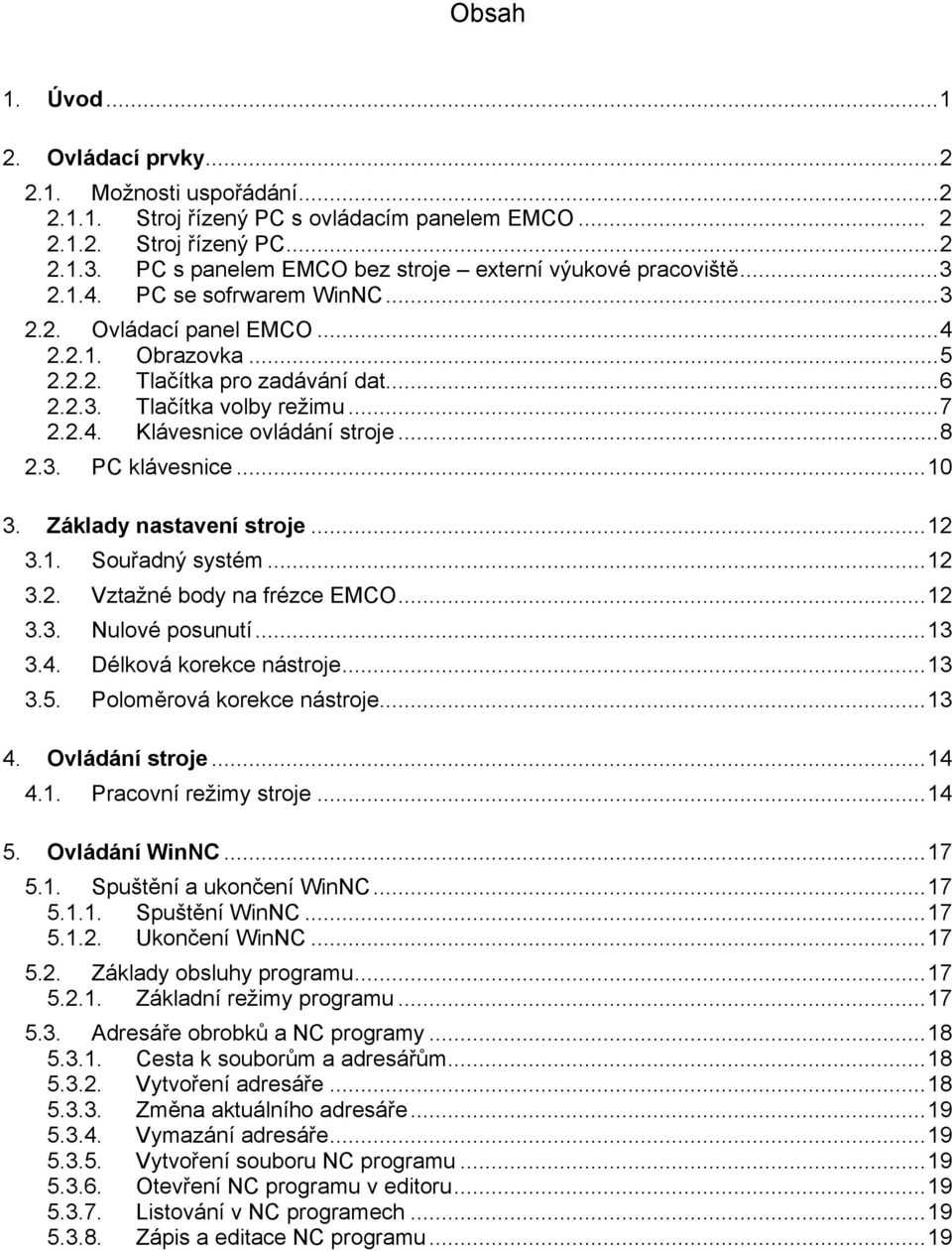 ..7 2.2.4. Klávesnice ovládání stroje...8 2.3. PC klávesnice...10 3. Základy nastavení stroje...12 3.1. Souřadný systém...12 3.2. Vztažné body na frézce EMCO...12 3.3. Nulové posunutí...13 3.4. Délková korekce nástroje.