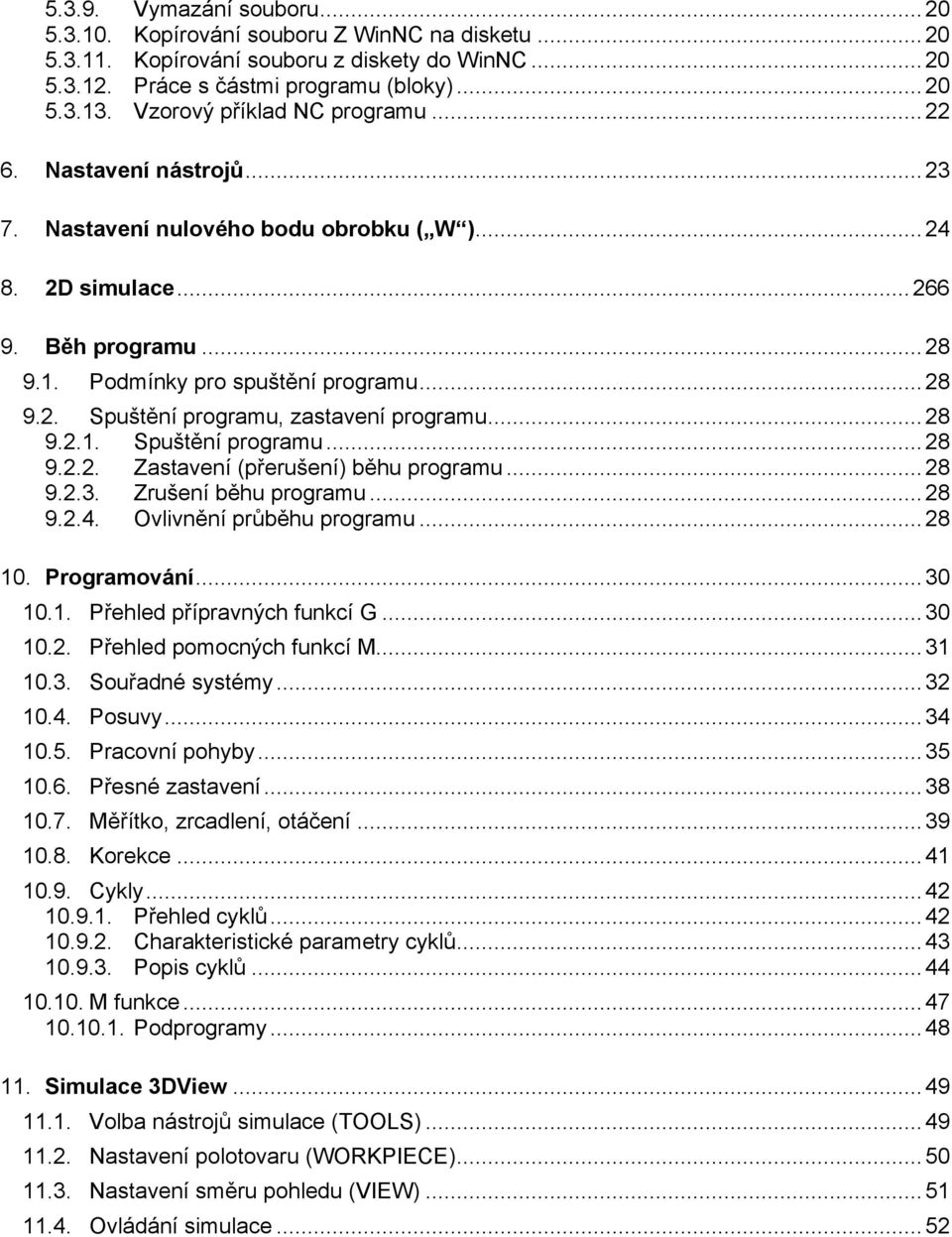 ..28 9.2.1. Spuštění programu...28 9.2.2. Zastavení (přerušení) běhu programu...28 9.2.3. Zrušení běhu programu...28 9.2.4. Ovlivnění průběhu programu...28 10. Programování...30 10.1. Přehled přípravných funkcí G.