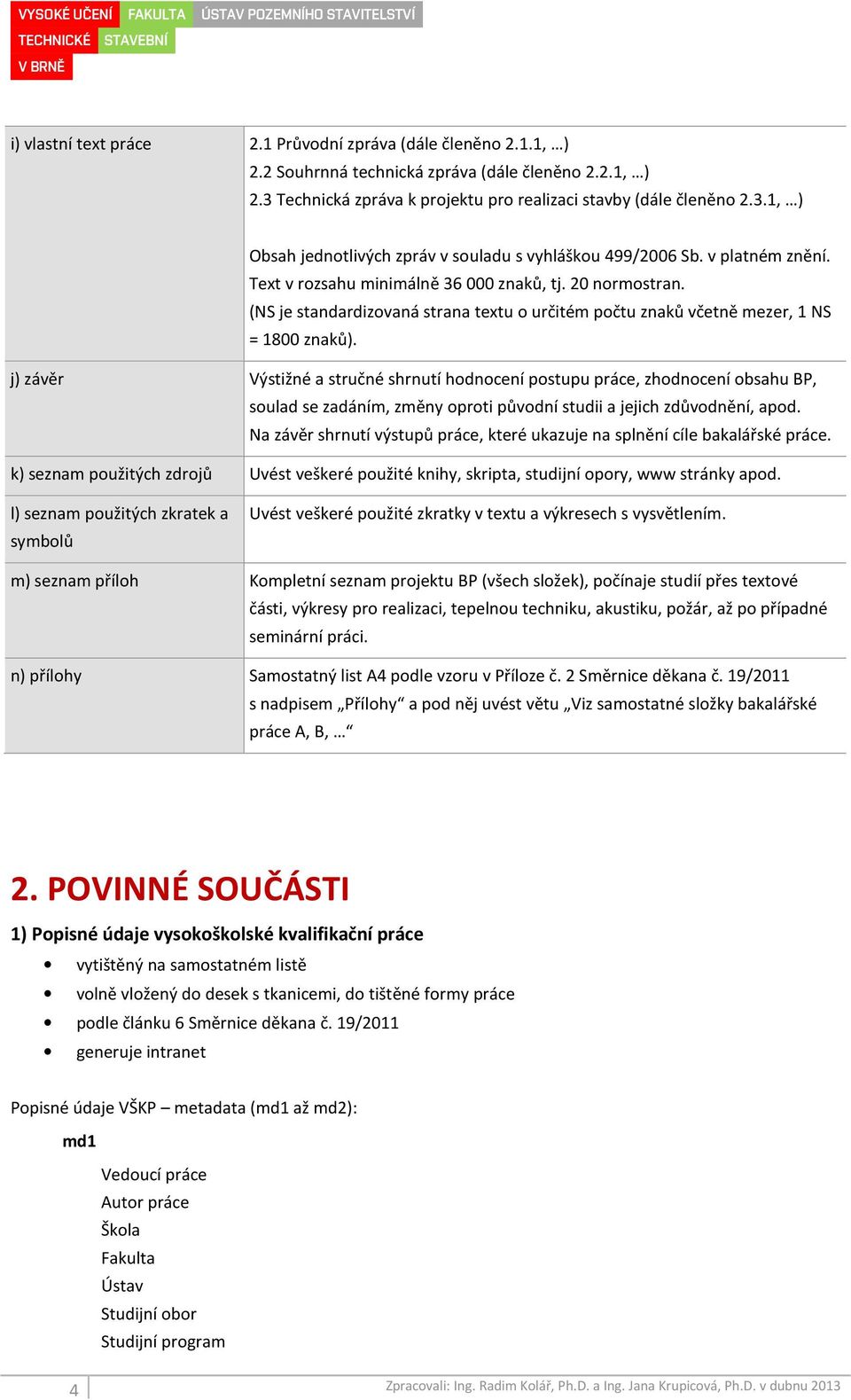 j) závěr Výstižné a stručné shrnutí hodnocení postupu práce, zhodnocení obsahu BP, soulad se zadáním, změny oproti původní studii a jejich zdůvodnění, apod.