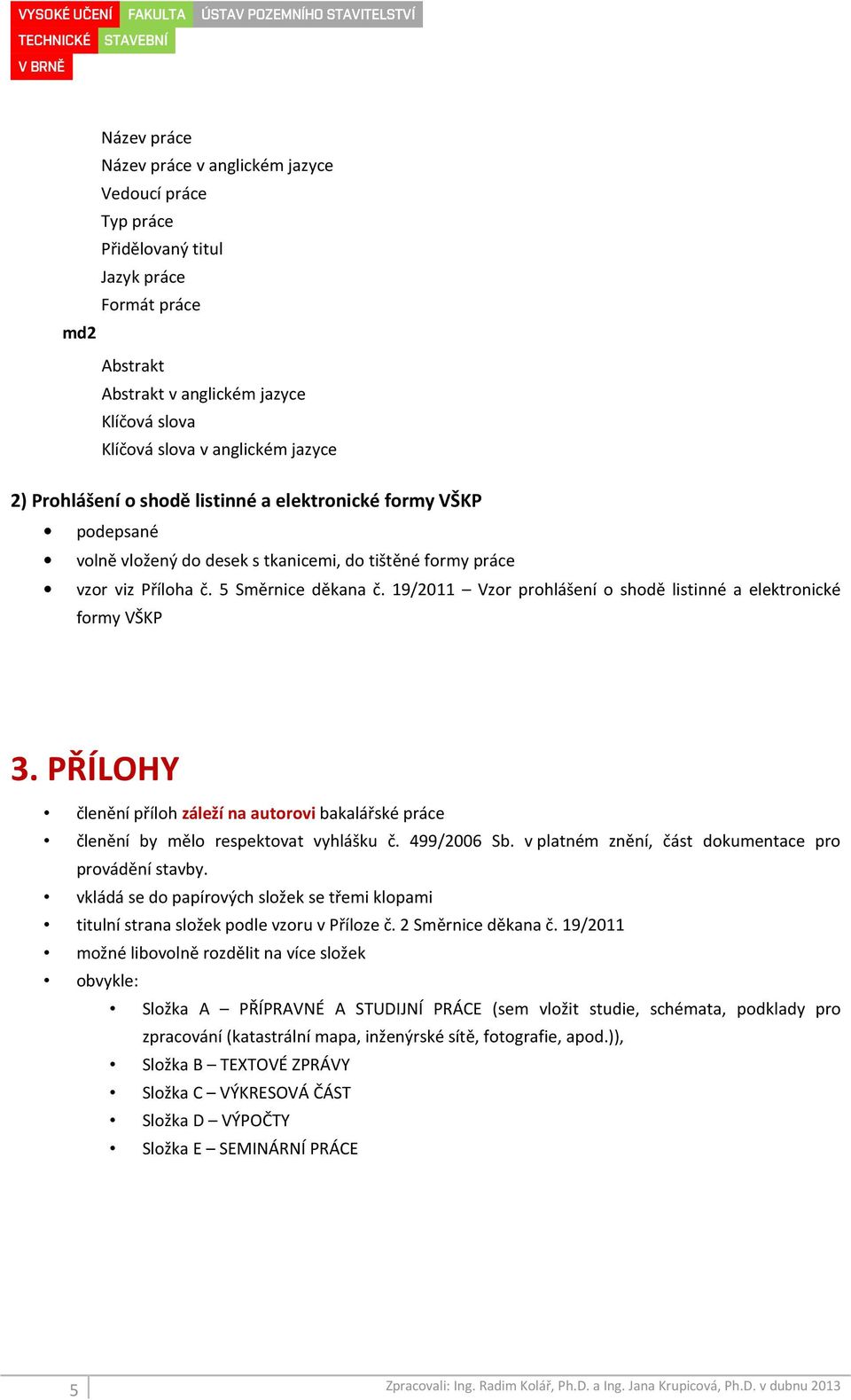 19/2011 Vzor prohlášení o shodě listinné a elektronické formy VŠKP 3. PŘÍLOHY členění příloh záleží na autorovi bakalářské práce členění by mělo respektovat vyhlášku č. 499/2006 Sb.