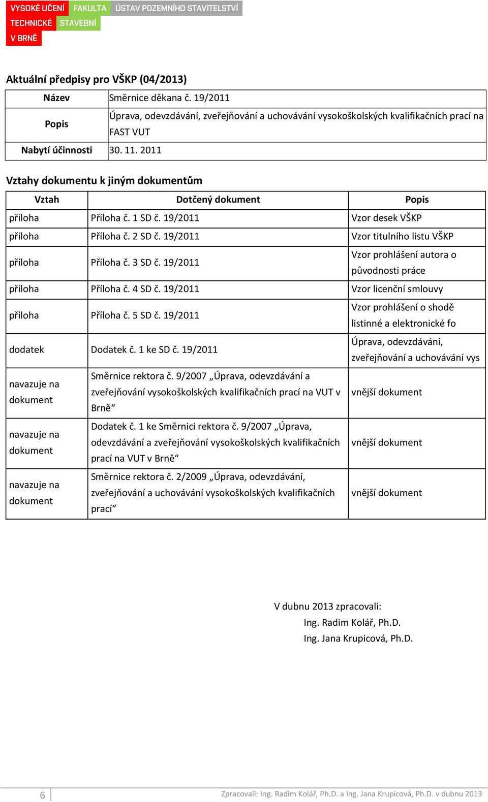 3 SD č. 19/2011 Vzor prohlášení autora o původnosti práce příloha Příloha č. 4 SD č. 19/2011 Vzor licenční smlouvy příloha Příloha č. 5 SD č.