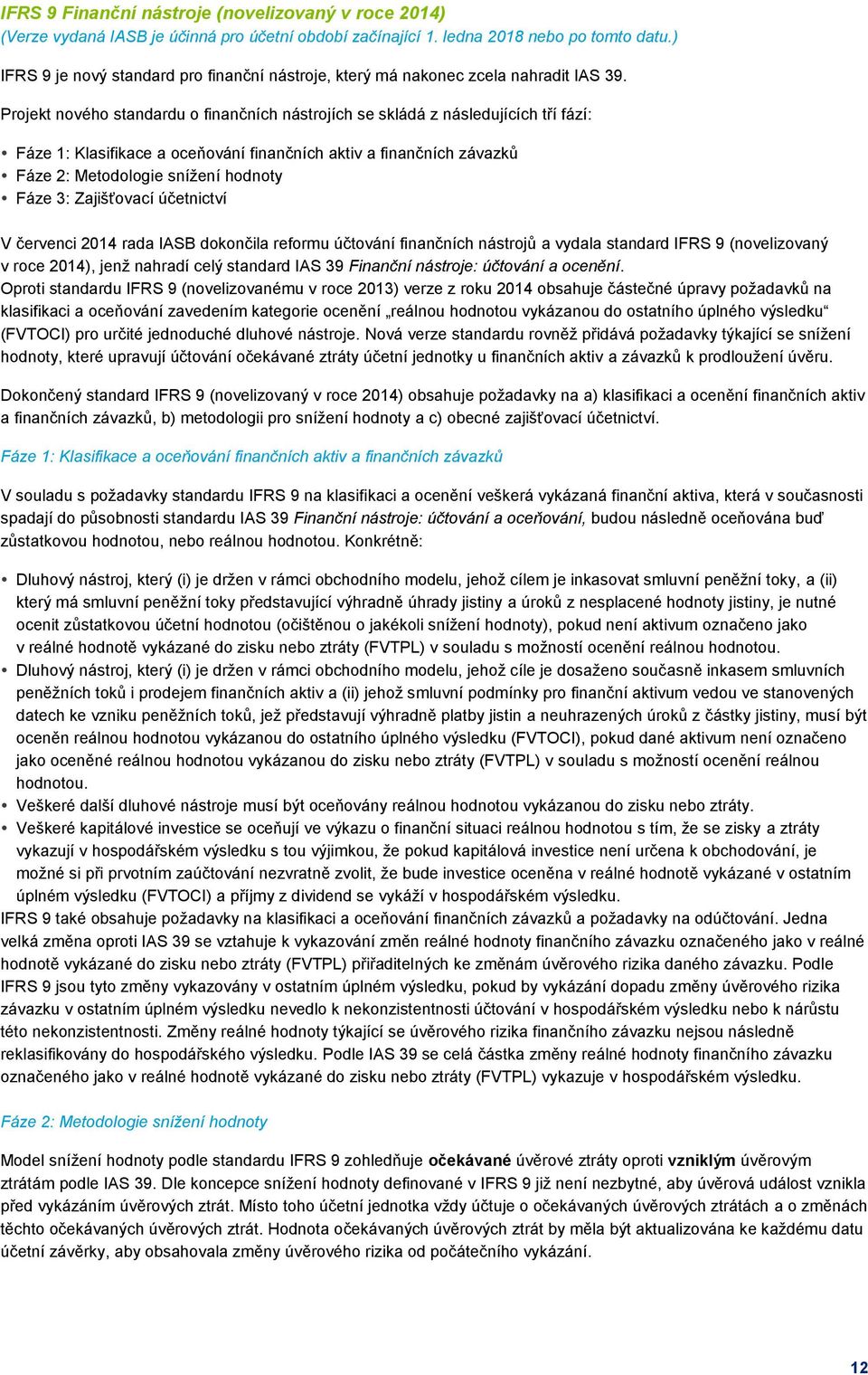 Projekt nového standardu o finančních nástrojích se skládá z následujících tří fází: Fáze 1: Klasifikace a oceňování finančních aktiv a finančních závazků Fáze 2: Metodologie snížení hodnoty Fáze 3: