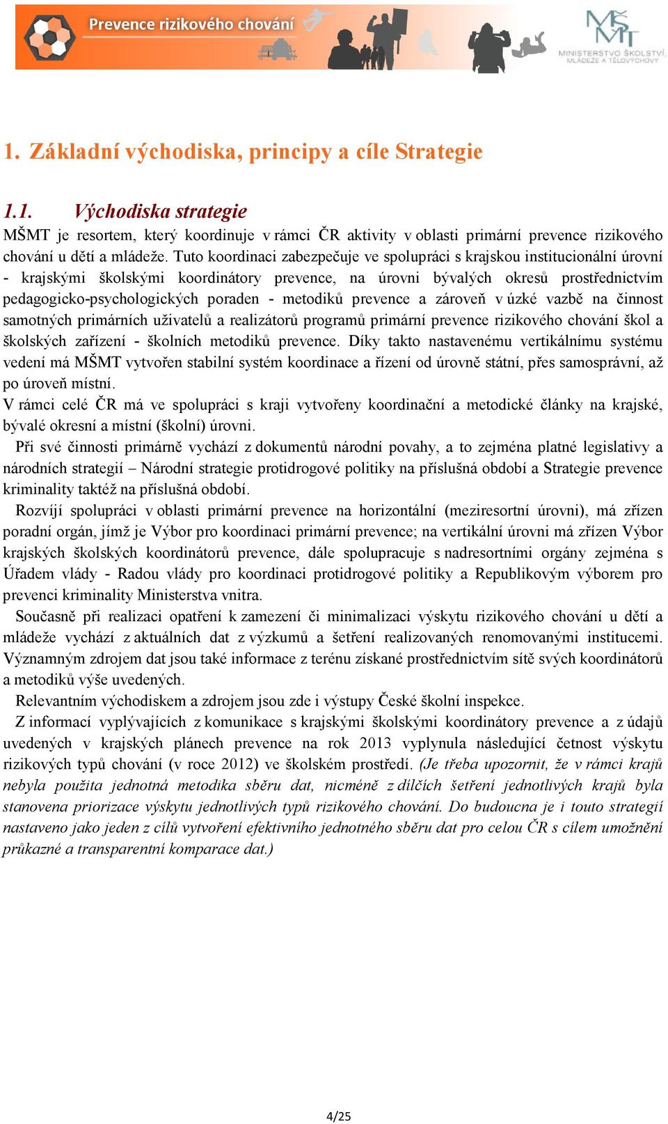 - metodiků prevence a zároveň v úzké vazbě na činnost samotných primárních uživatelů a realizátorů programů primární prevence rizikového chování škol a školských zařízení - školních metodiků prevence.